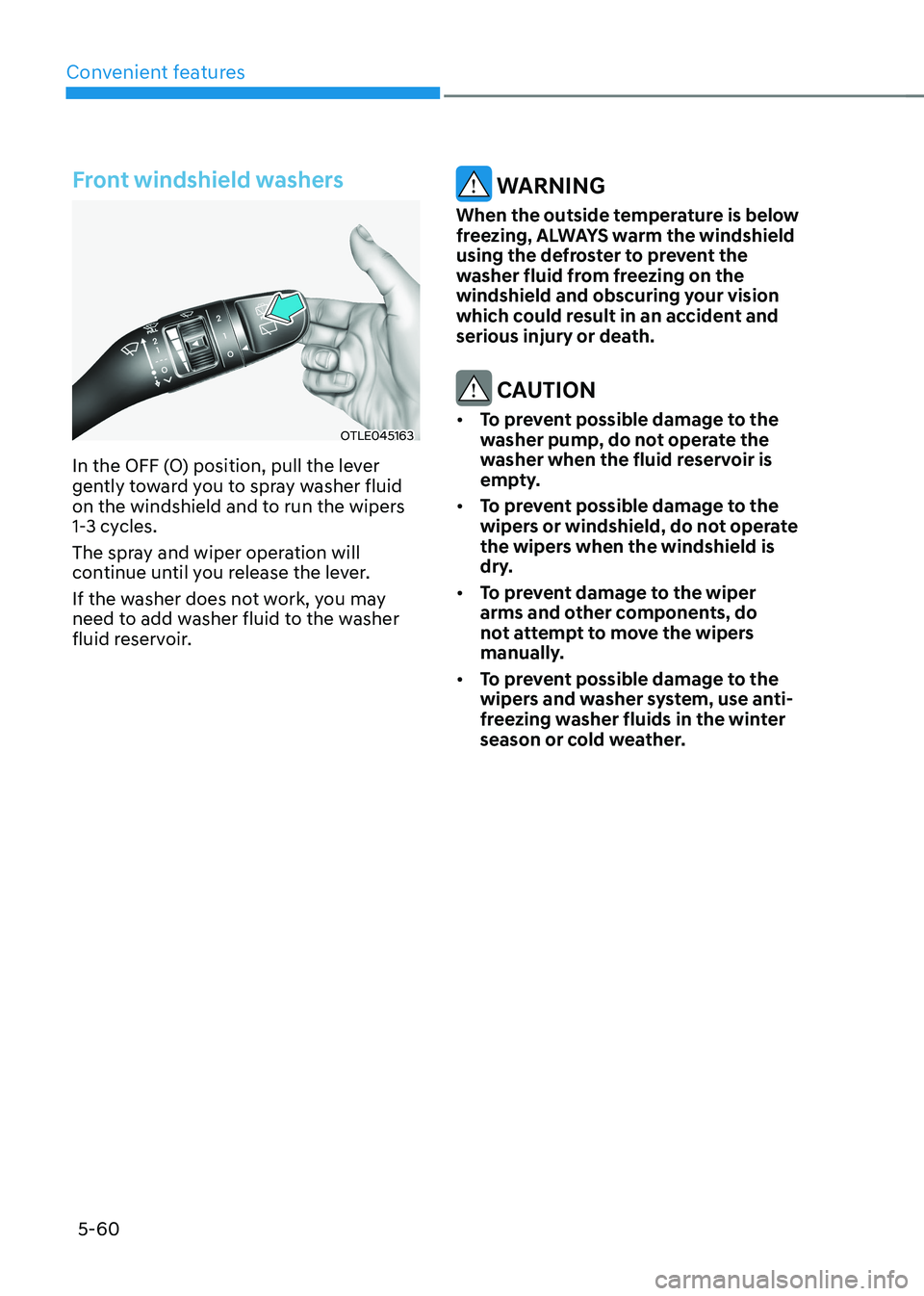 HYUNDAI KONA EV 2023 Owners Manual Convenient features
5-60
Front windshield washers
OTLE045163
In the OFF (O) position, pull the lever
gently toward you to spray washer fluid
on the windshield and to run the wipers
1-3 cycles.
T HYUNDAI KONA EV 2023 Owners Manual Convenient features
5-60
Front windshield washers
OTLE045163
In the OFF (O) position, pull the lever
gently toward you to spray washer fluid
on the windshield and to run the wipers
1-3 cycles.
T