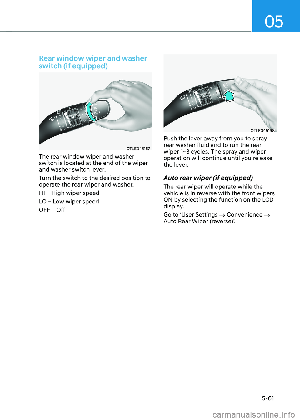 HYUNDAI KONA EV 2023 Owners Manual 05
5-61
Rear window wiper and washer
switch (if equipped)
OTLE045167
The rear window wiper and washer
switch is located at the end of the wiper
and washer switch lever.
Turn the switch to the d HYUNDAI KONA EV 2023 Owners Manual 05
5-61
Rear window wiper and washer
switch (if equipped)
OTLE045167
The rear window wiper and washer
switch is located at the end of the wiper
and washer switch lever.
Turn the switch to the d