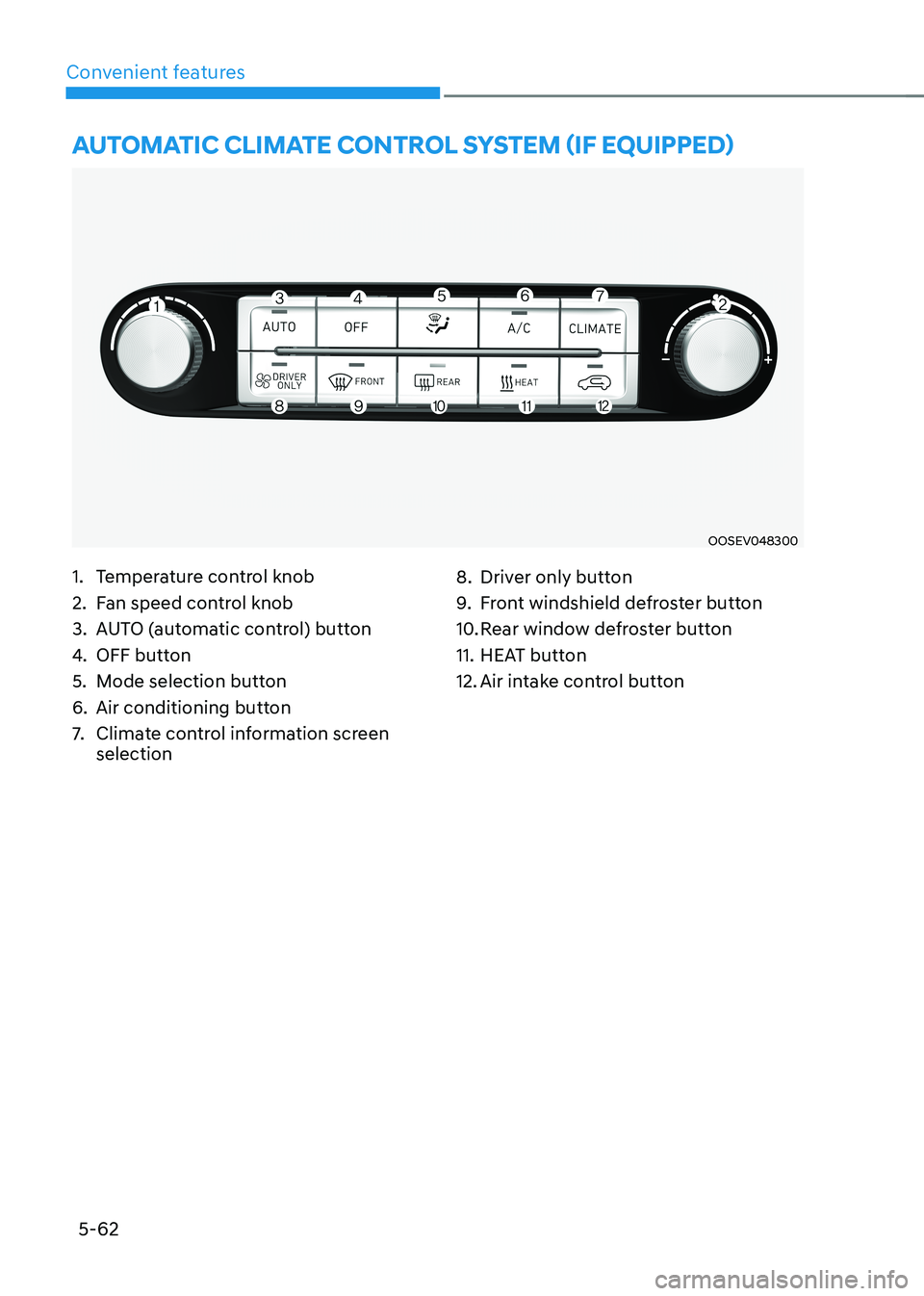 HYUNDAI KONA EV 2023 Owners Manual Convenient features
5-62
auTomaTiC ClimaTe ConTrol sysTem (if equipped)
OOSEV048300
1. Temperature control knob
2. Fan speed control knob
3. AUTO (automatic control) button
4. OFF button
5. Mod HYUNDAI KONA EV 2023 Owners Manual Convenient features
5-62
auTomaTiC ClimaTe ConTrol sysTem (if equipped)
OOSEV048300
1. Temperature control knob
2. Fan speed control knob
3. AUTO (automatic control) button
4. OFF button
5. Mod