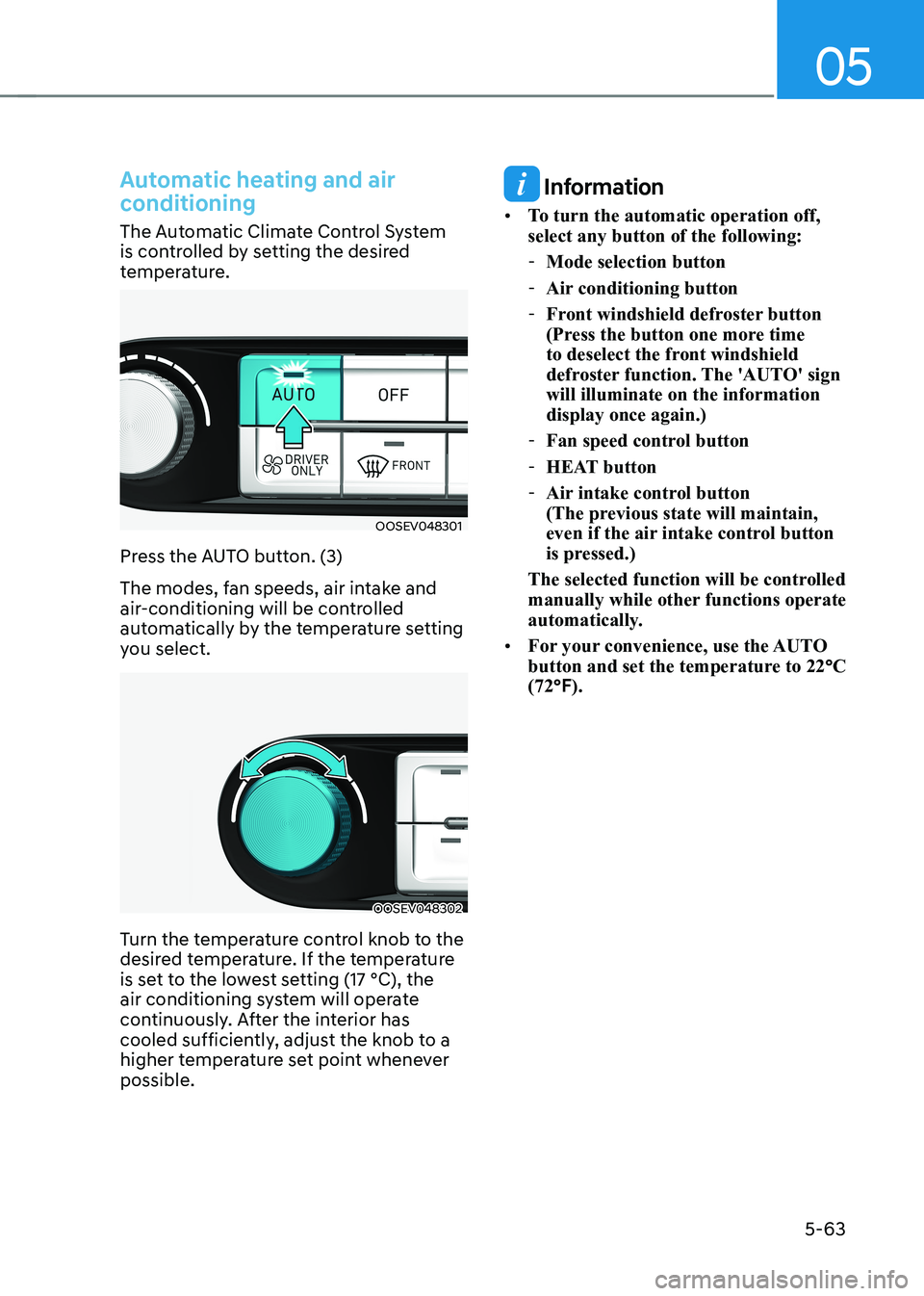 HYUNDAI KONA EV 2023 Owners Manual 05
5-63
Automatic heating and air
conditioning
The Automatic Climate Control System
is controlled by setting the desired
temperature.
OOSEV048301
Press the AUTO button. (3)
The modes, fan speeds HYUNDAI KONA EV 2023 Owners Manual 05
5-63
Automatic heating and air
conditioning
The Automatic Climate Control System
is controlled by setting the desired
temperature.
OOSEV048301
Press the AUTO button. (3)
The modes, fan speeds