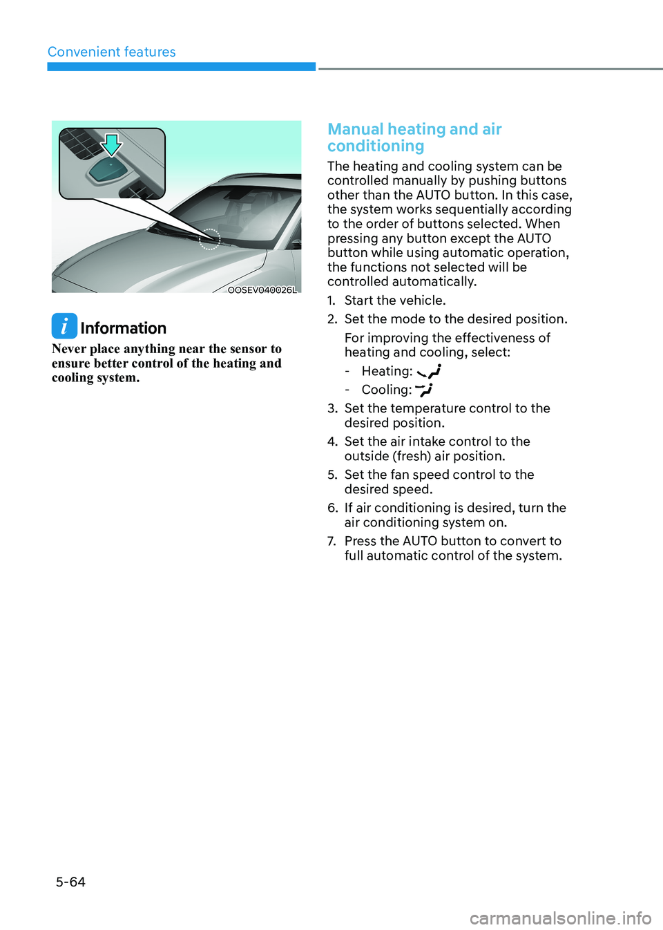 HYUNDAI KONA EV 2023 Owners Manual Convenient features
5-64
OOSEV040026L
Information
Never place anything near the sensor to
ensure better control of the heating and cooling system.
Manual heating and air
conditioning
The heating HYUNDAI KONA EV 2023 Owners Manual Convenient features
5-64
OOSEV040026L
Information
Never place anything near the sensor to
ensure better control of the heating and cooling system.
Manual heating and air
conditioning
The heating