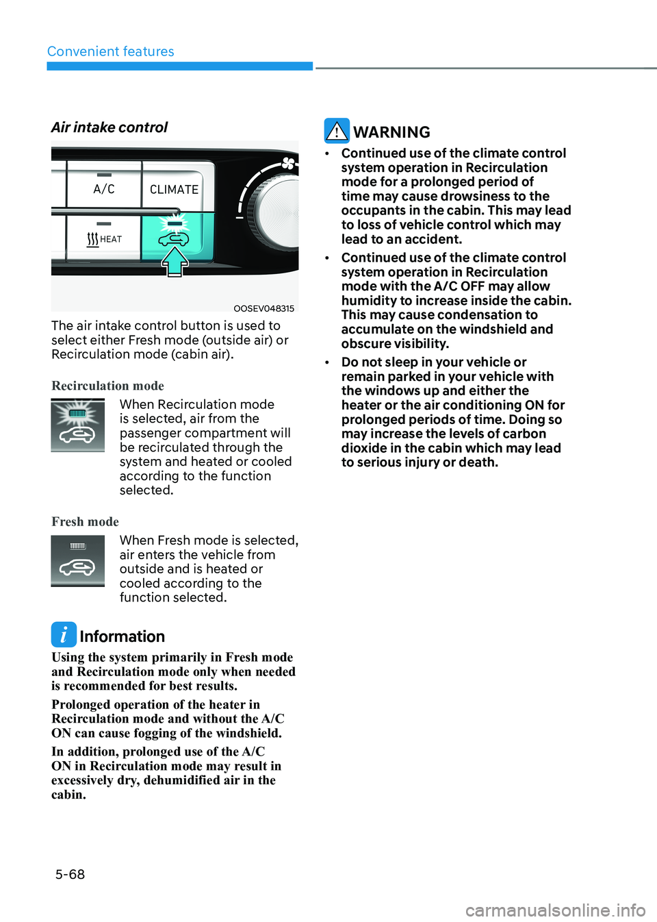HYUNDAI KONA EV 2023 Owners Manual Convenient features
5-68
Air intake control
OOSEV048315
The air intake control button is used to
select either Fresh mode (outside air) or
Recirculation mode (cabin air).
Recirculation mode
When R HYUNDAI KONA EV 2023 Owners Manual Convenient features
5-68
Air intake control
OOSEV048315
The air intake control button is used to
select either Fresh mode (outside air) or
Recirculation mode (cabin air).
Recirculation mode
When R