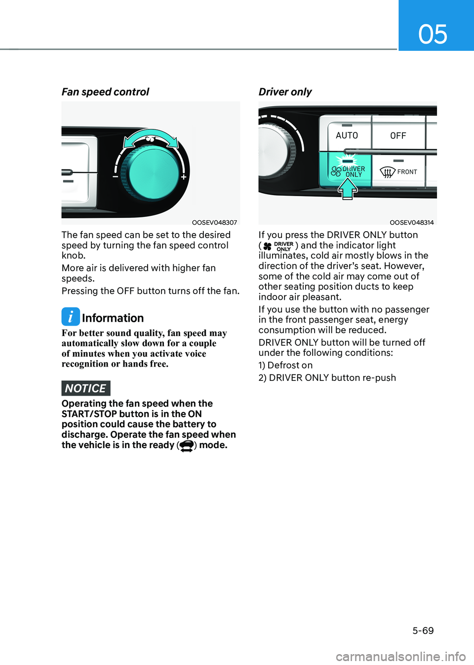HYUNDAI KONA EV 2023 Owners Manual 05
5-69
Fan speed control
OOSEV048307
The fan speed can be set to the desired
speed by turning the fan speed control knob.
More air is delivered with higher fan speeds.
Pressing the OFF button tu HYUNDAI KONA EV 2023 Owners Manual 05
5-69
Fan speed control
OOSEV048307
The fan speed can be set to the desired
speed by turning the fan speed control knob.
More air is delivered with higher fan speeds.
Pressing the OFF button tu