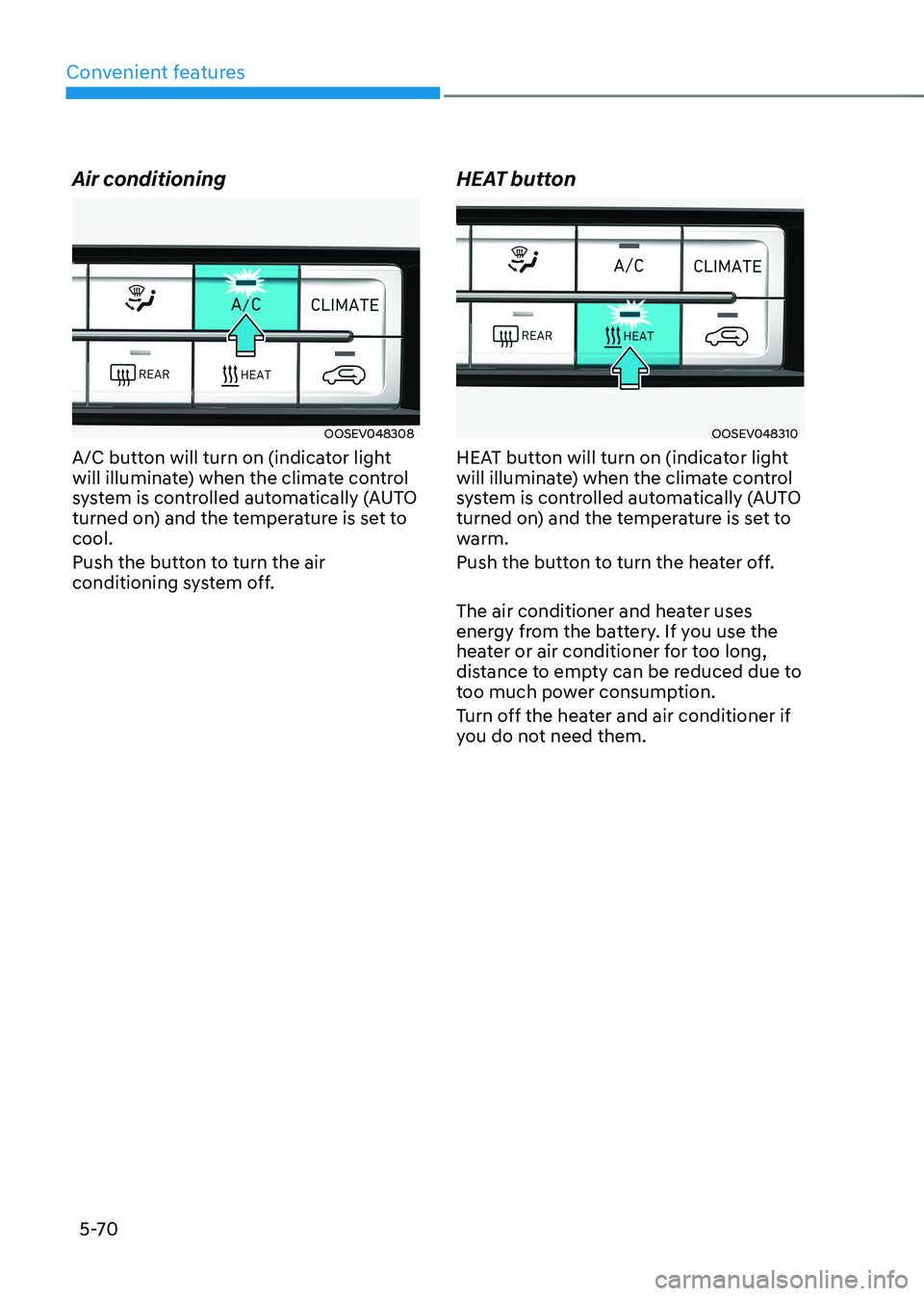 HYUNDAI KONA EV 2023 Owners Manual Convenient features
5-70
Air conditioning
OOSEV048308
A/C button will turn on (indicator light
will illuminate) when the climate control
system is controlled automatically (AUTO
turned on) and the HYUNDAI KONA EV 2023 Owners Manual Convenient features
5-70
Air conditioning
OOSEV048308
A/C button will turn on (indicator light
will illuminate) when the climate control
system is controlled automatically (AUTO
turned on) and the