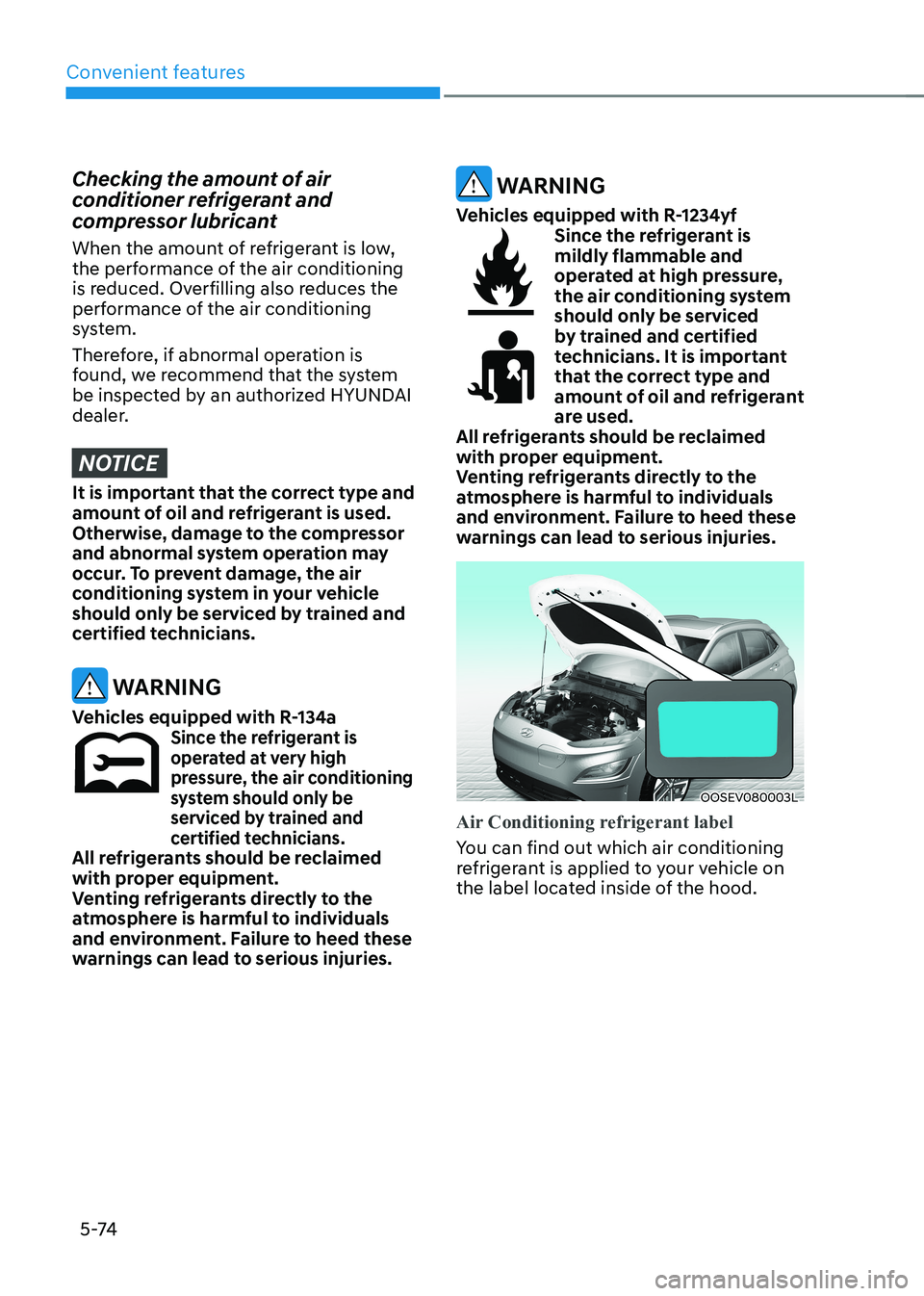 HYUNDAI KONA EV 2023 Owners Manual Convenient features
5 -74
Checking the amount of air
conditioner refrigerant and
compressor lubricant
When the amount of refrigerant is low,
the performance of the air conditioning
is reduced. HYUNDAI KONA EV 2023 Owners Manual Convenient features
5 -74
Checking the amount of air
conditioner refrigerant and
compressor lubricant
When the amount of refrigerant is low,
the performance of the air conditioning
is reduced.