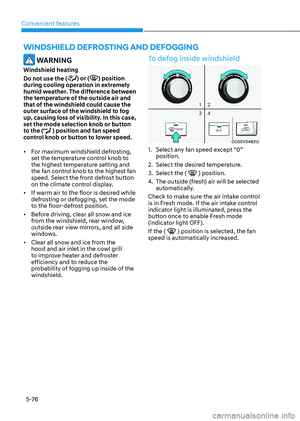 HYUNDAI KONA EV 2023 Owners Manual Convenient features
5 -76
WARNING
Windshield heating
Do not use the (
) or () position
during cooling operation in extremely
humid weather. The difference between
the temperature of the outside HYUNDAI KONA EV 2023 Owners Manual Convenient features
5 -76
WARNING
Windshield heating
Do not use the (
) or () position
during cooling operation in extremely
humid weather. The difference between
the temperature of the outside