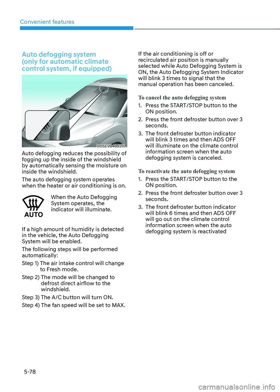 HYUNDAI KONA EV 2023 Owners Manual Convenient features
5-78
Auto defogging system
(only for automatic climate
control system, if equipped)
OOSEV040027L
Auto defogging reduces the possibility of
fogging up the inside of the windsh HYUNDAI KONA EV 2023 Owners Manual Convenient features
5-78
Auto defogging system
(only for automatic climate
control system, if equipped)
OOSEV040027L
Auto defogging reduces the possibility of
fogging up the inside of the windsh