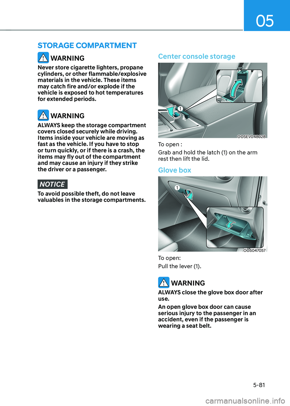 HYUNDAI KONA EV 2023 Owners Manual 05
5-81
WARNING
Never store cigarette lighters, propane
cylinders, or other flammable/explosive
materials in the vehicle. These items
may catch fire and/or explode if the
vehicle is exposed to h HYUNDAI KONA EV 2023 Owners Manual 05
5-81
WARNING
Never store cigarette lighters, propane
cylinders, or other flammable/explosive
materials in the vehicle. These items
may catch fire and/or explode if the
vehicle is exposed to h