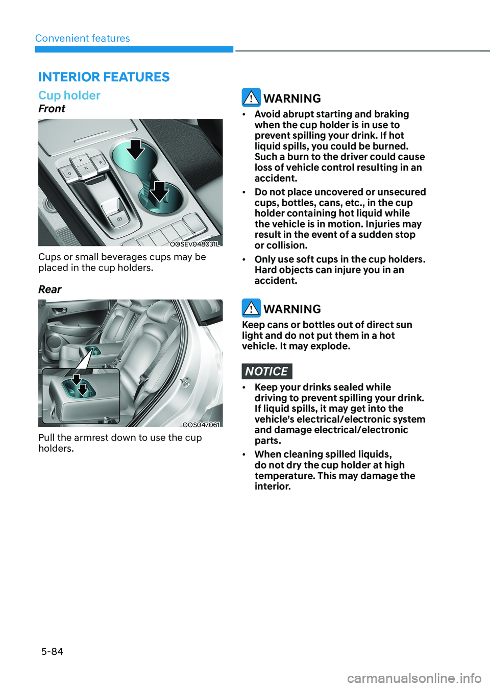 HYUNDAI KONA EV 2023 Owners Manual Convenient features
5-84
Cup holder
Front
OOSEV048031L
Cups or small beverages cups may be
placed in the cup holders.
Rear
OOS047061
Pull the armrest down to use the cup
holders.
WARNING
• Av HYUNDAI KONA EV 2023 Owners Manual Convenient features
5-84
Cup holder
Front
OOSEV048031L
Cups or small beverages cups may be
placed in the cup holders.
Rear
OOS047061
Pull the armrest down to use the cup
holders.
WARNING
• Av