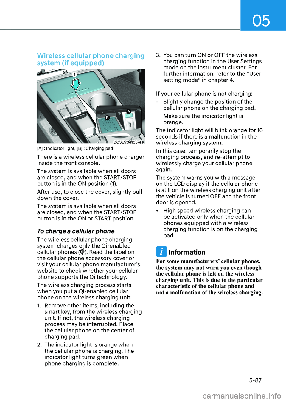 HYUNDAI KONA EV 2023  Owners Manual 05
5-87
Wireless cellular phone charging  
system (if equipped)
OOSEV041034N
[A] : Indicator light, [B] : Charging pad  
There is a wireless cellular phone charger  
inside the front console.  
The sy