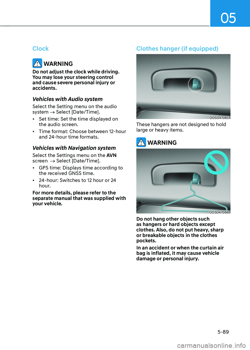 HYUNDAI KONA EV 2023  Owners Manual 05
5-89
Clock
 WARNING
Do not adjust the clock while driving.  
You may lose your steering control 
and cause severe personal injury or 
accidents. 
Vehicles with Audio system 
Select the Setting menu