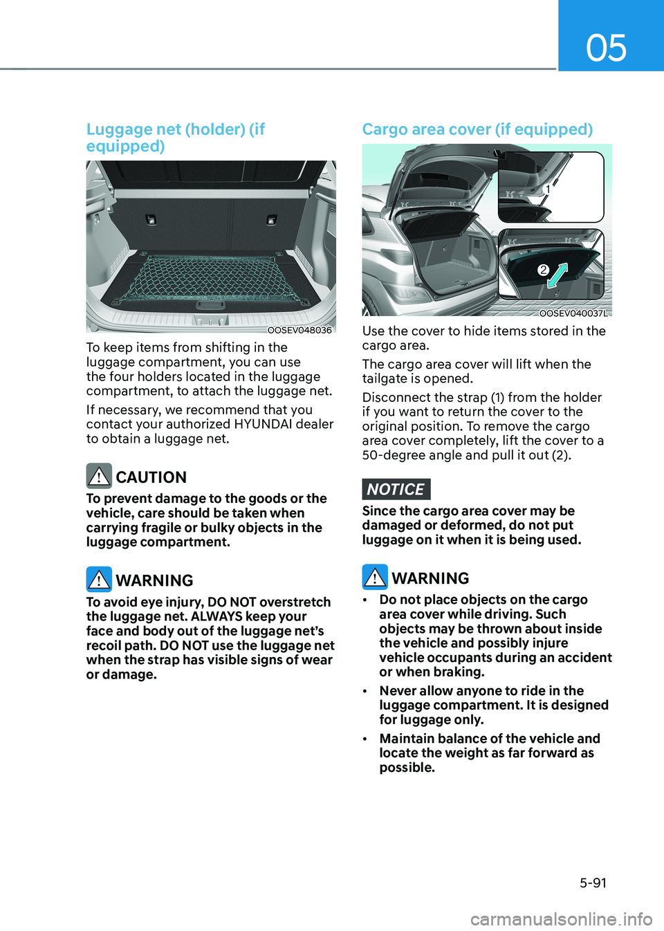 HYUNDAI KONA EV 2023 Owners Manual 05
5-91
Luggage net (holder) (if equipped)
OOSEV048036
To keep items from shifting in the
luggage compartment, you can use
the four holders located in the luggage
compartment, to attach the lugga HYUNDAI KONA EV 2023 Owners Manual 05
5-91
Luggage net (holder) (if equipped)
OOSEV048036
To keep items from shifting in the
luggage compartment, you can use
the four holders located in the luggage
compartment, to attach the lugga