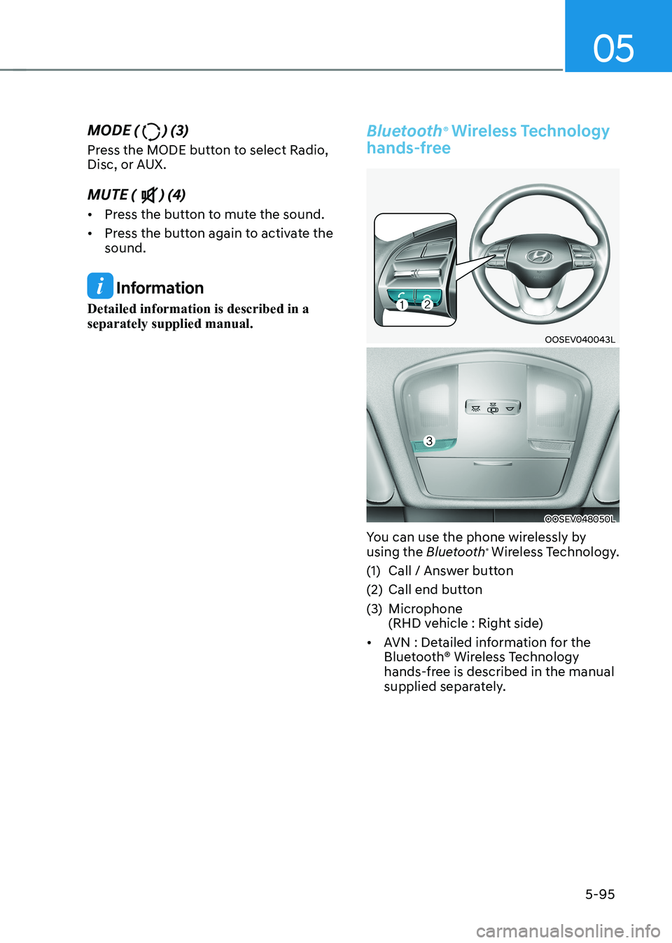 HYUNDAI KONA EV 2023 Owners Manual 05
5-95
MODE (
) (3)
Press the MODE button to select Radio,
Disc, or AUX. MUTE (
) (4)
• Press the button to mute the sound.
• Press the button again to activate the sound.
Information
Deta HYUNDAI KONA EV 2023 Owners Manual 05
5-95
MODE (
) (3)
Press the MODE button to select Radio,
Disc, or AUX. MUTE (
) (4)
• Press the button to mute the sound.
• Press the button again to activate the sound.
Information
Deta