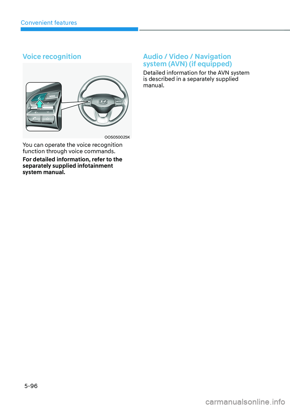 HYUNDAI KONA EV 2023 Owners Manual Convenient features
5-96
Voice recognition
OOS050025K
You can operate the voice recognition
function through voice commands.
For detailed information, refer to the
separately supplied infotainme HYUNDAI KONA EV 2023 Owners Manual Convenient features
5-96
Voice recognition
OOS050025K
You can operate the voice recognition
function through voice commands.
For detailed information, refer to the
separately supplied infotainme