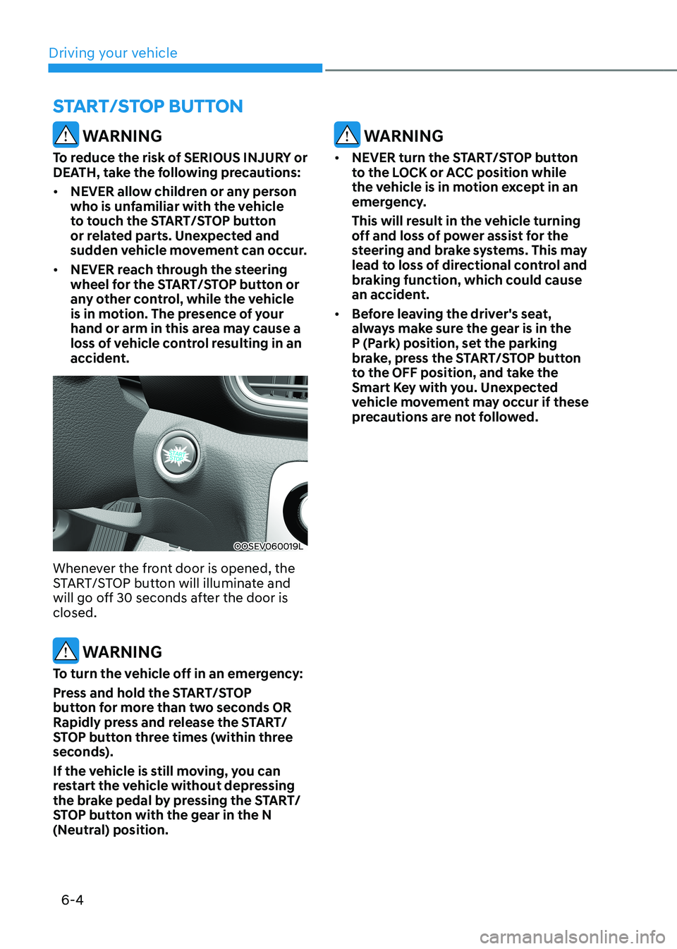 HYUNDAI KONA EV 2023 Owners Manual Driving your vehicle
6-4
WARNING
To reduce the risk of SERIOUS INJURY or
DEATH, take the following precautions: • NEVER allow children or any person
who is unfamiliar with the vehicle
to touc HYUNDAI KONA EV 2023 Owners Manual Driving your vehicle
6-4
WARNING
To reduce the risk of SERIOUS INJURY or
DEATH, take the following precautions: • NEVER allow children or any person
who is unfamiliar with the vehicle
to touc