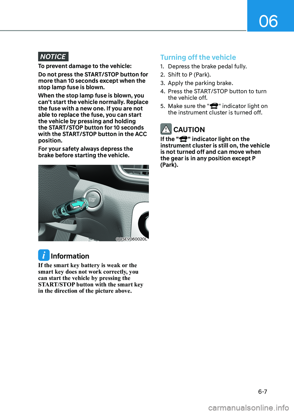 HYUNDAI KONA EV 2023 Owners Manual 06
6 -7
NOTICE
To prevent damage to the vehicle:
Do not press the START/STOP button for
more than 10 seconds except when the
stop lamp fuse is blown.
When the stop lamp fuse is blown, you
can HYUNDAI KONA EV 2023 Owners Manual 06
6 -7
NOTICE
To prevent damage to the vehicle:
Do not press the START/STOP button for
more than 10 seconds except when the
stop lamp fuse is blown.
When the stop lamp fuse is blown, you
can