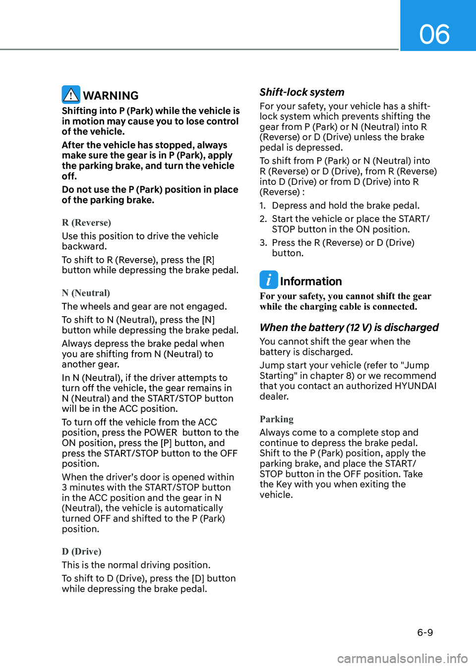 HYUNDAI KONA EV 2023 Owners Manual 06
6-9
WARNING
Shifting into P (Park) while the vehicle is
in motion may cause you to lose control
of the vehicle.
After the vehicle has stopped, always
make sure the gear is in P (Park), apply HYUNDAI KONA EV 2023 Owners Manual 06
6-9
WARNING
Shifting into P (Park) while the vehicle is
in motion may cause you to lose control
of the vehicle.
After the vehicle has stopped, always
make sure the gear is in P (Park), apply