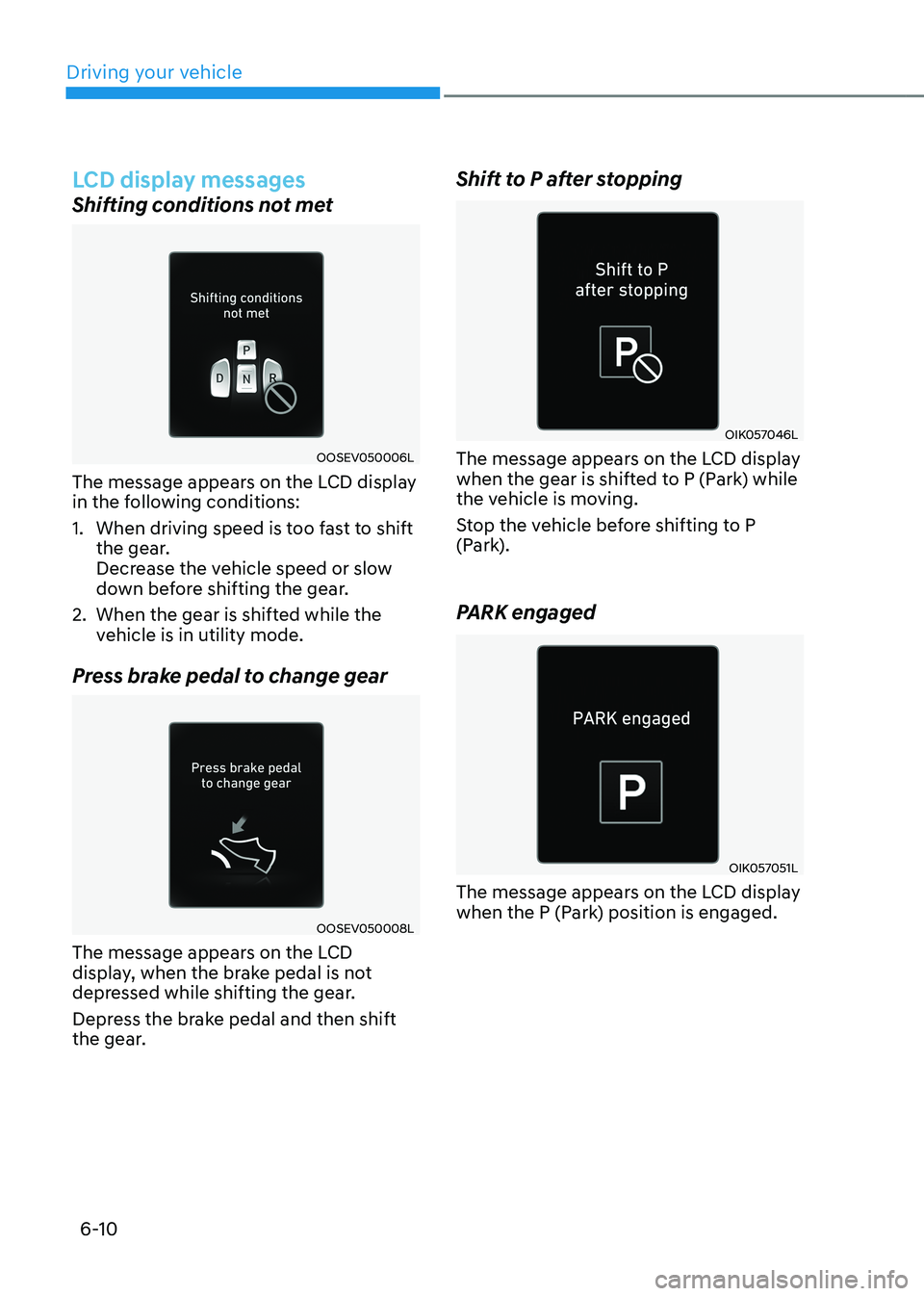 HYUNDAI KONA EV 2023 Owners Manual Driving your vehicle
6-10
LCD display messages
Shifting conditions not met
OOSEV050006L
The message appears on the LCD display
in the following conditions:
1. When driving speed is too fast to sh HYUNDAI KONA EV 2023 Owners Manual Driving your vehicle
6-10
LCD display messages
Shifting conditions not met
OOSEV050006L
The message appears on the LCD display
in the following conditions:
1. When driving speed is too fast to sh
