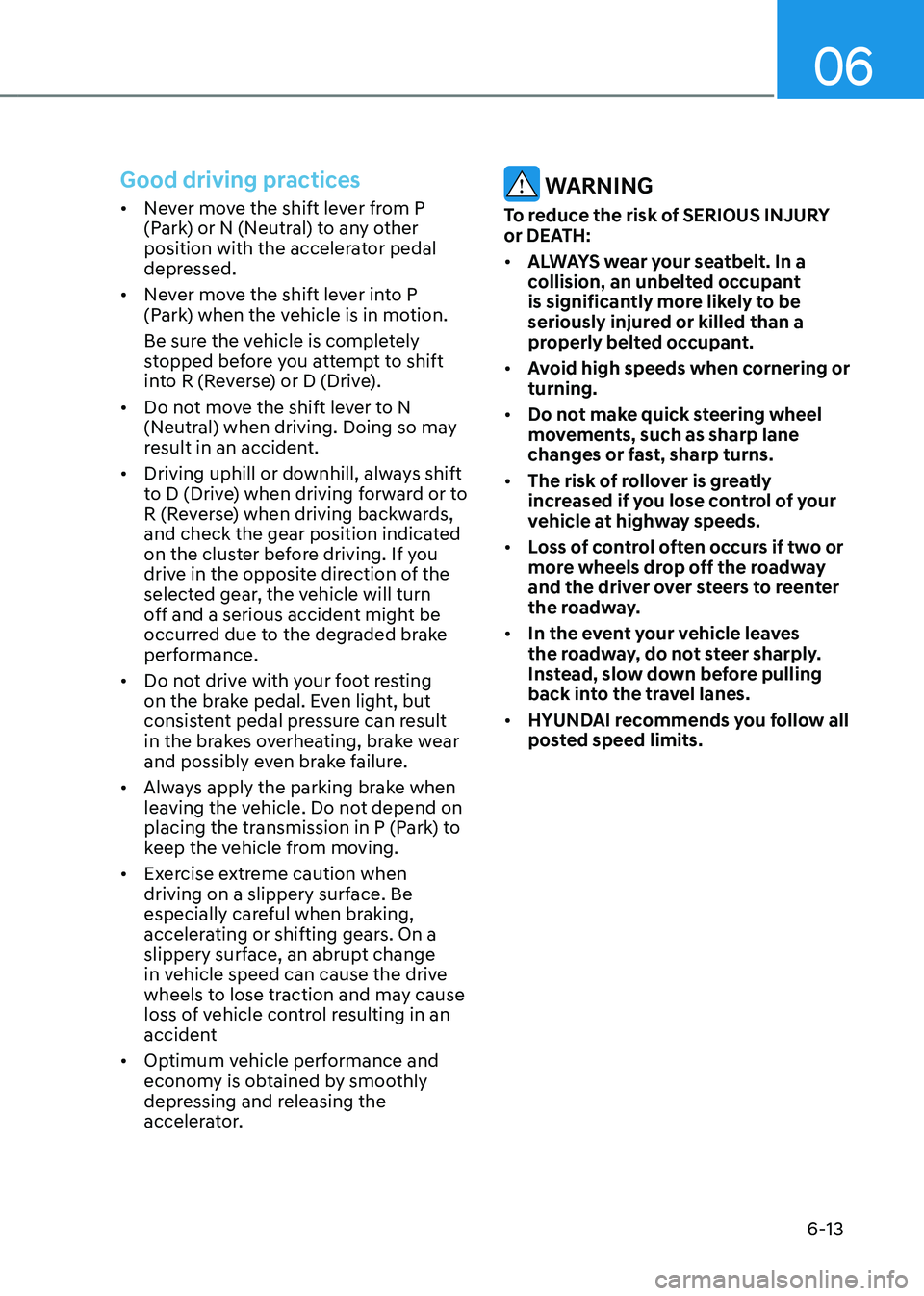 HYUNDAI KONA EV 2023 Owners Manual 06
6-13
Good driving practices
• Never move the shift lever from P
(Park) or N (Neutral) to any other
position with the accelerator pedal
depressed.
• Never move the shift lever into P
(Park HYUNDAI KONA EV 2023 Owners Manual 06
6-13
Good driving practices
• Never move the shift lever from P
(Park) or N (Neutral) to any other
position with the accelerator pedal
depressed.
• Never move the shift lever into P
(Park