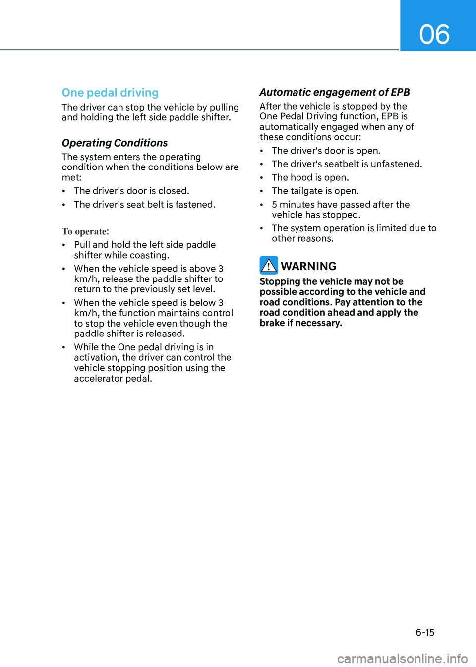 HYUNDAI KONA EV 2023 Owners Manual 06
6-15
One pedal driving
The driver can stop the vehicle by pulling
and holding the left side paddle shifter.
Operating Conditions
The system enters the operating
condition when the conditions HYUNDAI KONA EV 2023 Owners Manual 06
6-15
One pedal driving
The driver can stop the vehicle by pulling
and holding the left side paddle shifter.
Operating Conditions
The system enters the operating
condition when the conditions