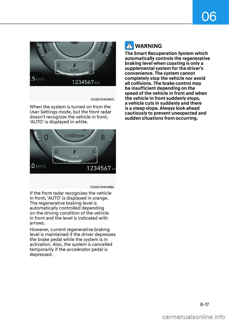 HYUNDAI KONA EV 2023 Owners Manual 06
6-17
OOSEV040487L
When the system is turned on from the
User Settings mode, but the front radar
doesn't recognize the vehicle in front,
'AUTO' is displayed in white.
OOSEV040488L
If HYUNDAI KONA EV 2023 Owners Manual 06
6-17
OOSEV040487L
When the system is turned on from the
User Settings mode, but the front radar
doesn't recognize the vehicle in front,
'AUTO' is displayed in white.
OOSEV040488L
If