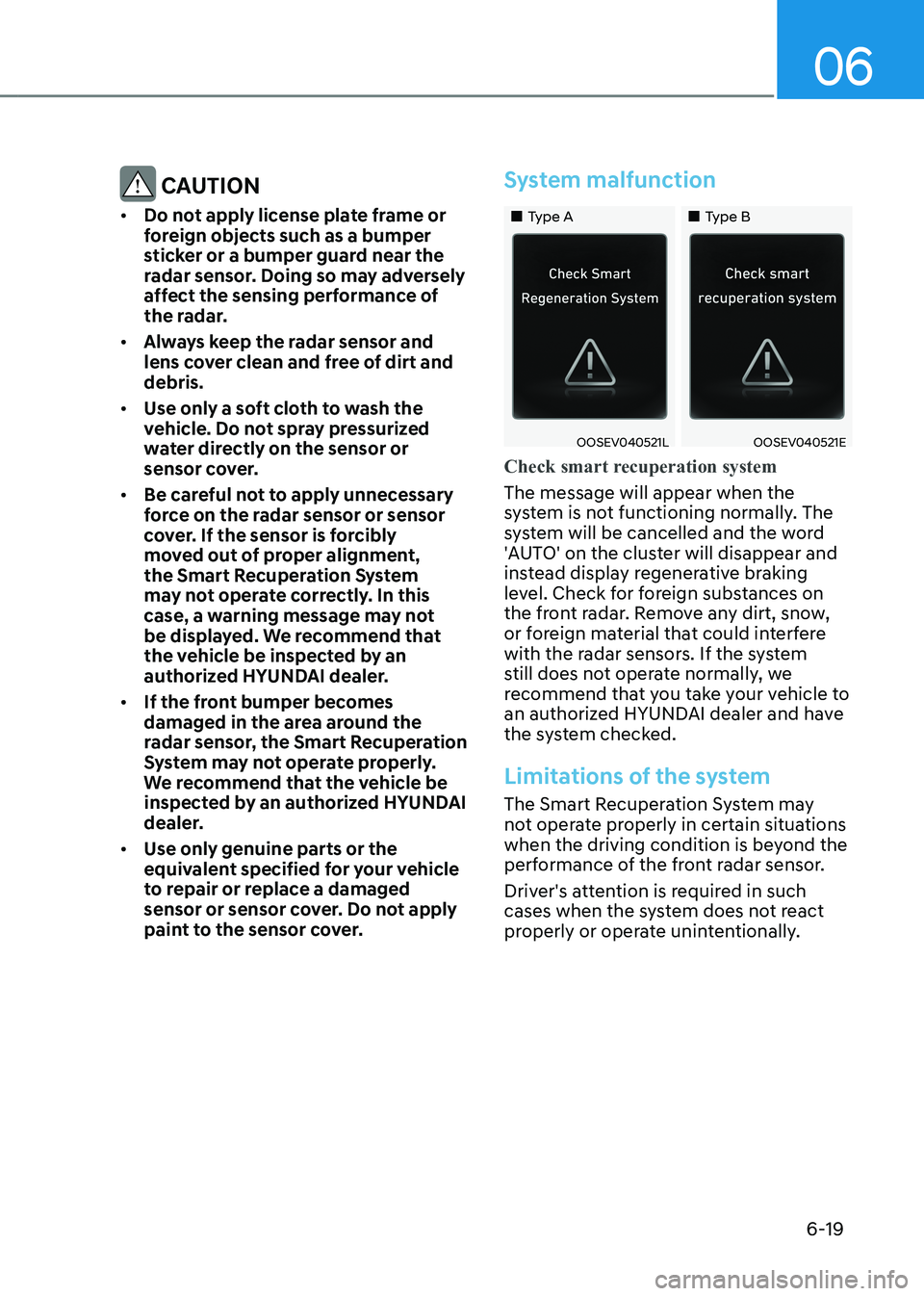 HYUNDAI KONA EV 2023 Owners Manual 06
6-19
CAUTION
• Do not apply license plate frame or
foreign objects such as a bumper
sticker or a bumper guard near the
radar sensor. Doing so may adversely
affect the sensing performance o HYUNDAI KONA EV 2023 Owners Manual 06
6-19
CAUTION
• Do not apply license plate frame or
foreign objects such as a bumper
sticker or a bumper guard near the
radar sensor. Doing so may adversely
affect the sensing performance o