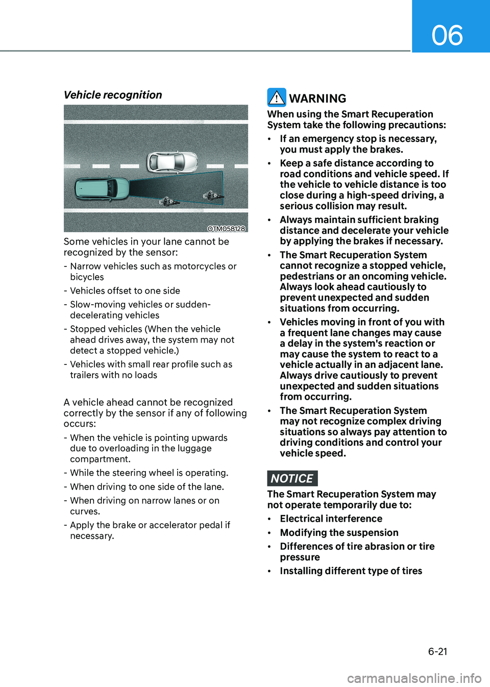 HYUNDAI KONA EV 2023  Owners Manual 06
6-21
Vehicle recognition
OTM058128
Some vehicles in your lane cannot be  
recognized by the sensor:  - Narrow vehicles such as motorcycles or bicycles
 - Vehicles offset to one side 
 - Slow-moving