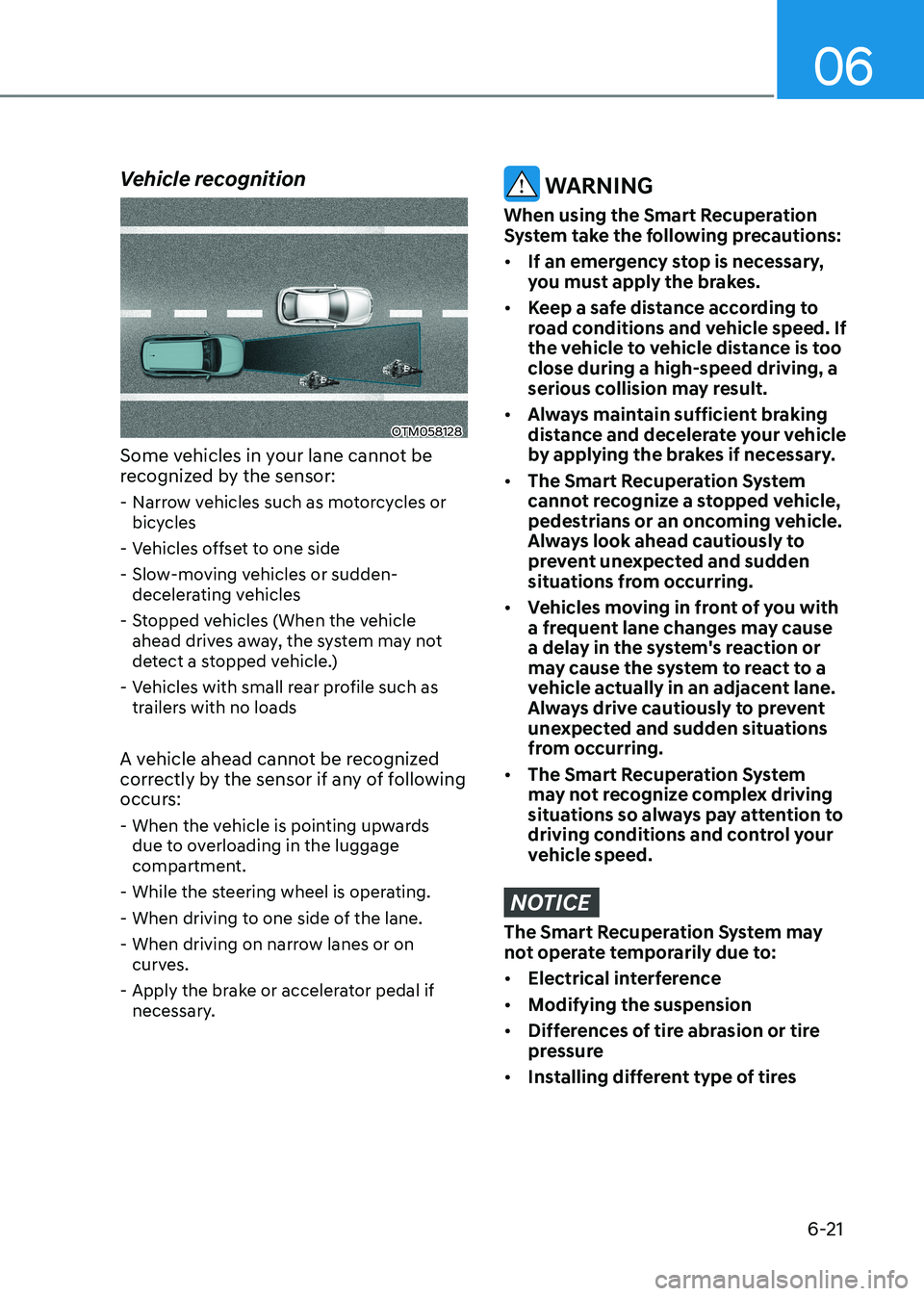 HYUNDAI KONA EV 2023 Owners Manual 06
6-21
Vehicle recognition
OTM058128
Some vehicles in your lane cannot be
recognized by the sensor: - Narrow vehicles such as motorcycles or bicycles
- Vehicles offset to one side
- Slow-moving HYUNDAI KONA EV 2023 Owners Manual 06
6-21
Vehicle recognition
OTM058128
Some vehicles in your lane cannot be
recognized by the sensor: - Narrow vehicles such as motorcycles or bicycles
- Vehicles offset to one side
- Slow-moving
