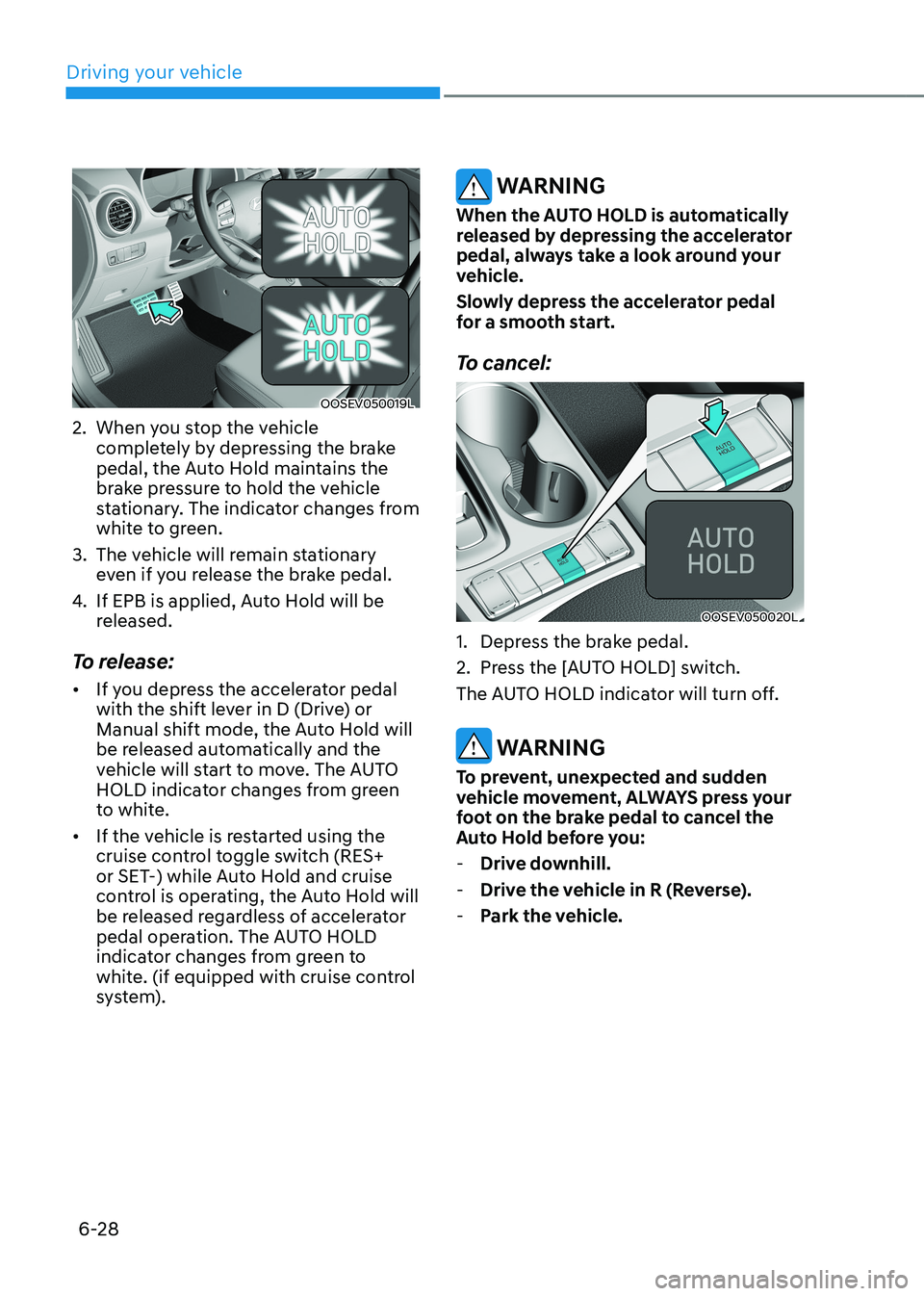 HYUNDAI KONA EV 2023 Owners Manual Driving your vehicle
6-28
OOSEV050019L
2. When you stop the vehicle completely by depressing the brake
pedal, the Auto Hold maintains the
brake pressure to hold the vehicle
stationary. The indic HYUNDAI KONA EV 2023 Owners Manual Driving your vehicle
6-28
OOSEV050019L
2. When you stop the vehicle completely by depressing the brake
pedal, the Auto Hold maintains the
brake pressure to hold the vehicle
stationary. The indic
