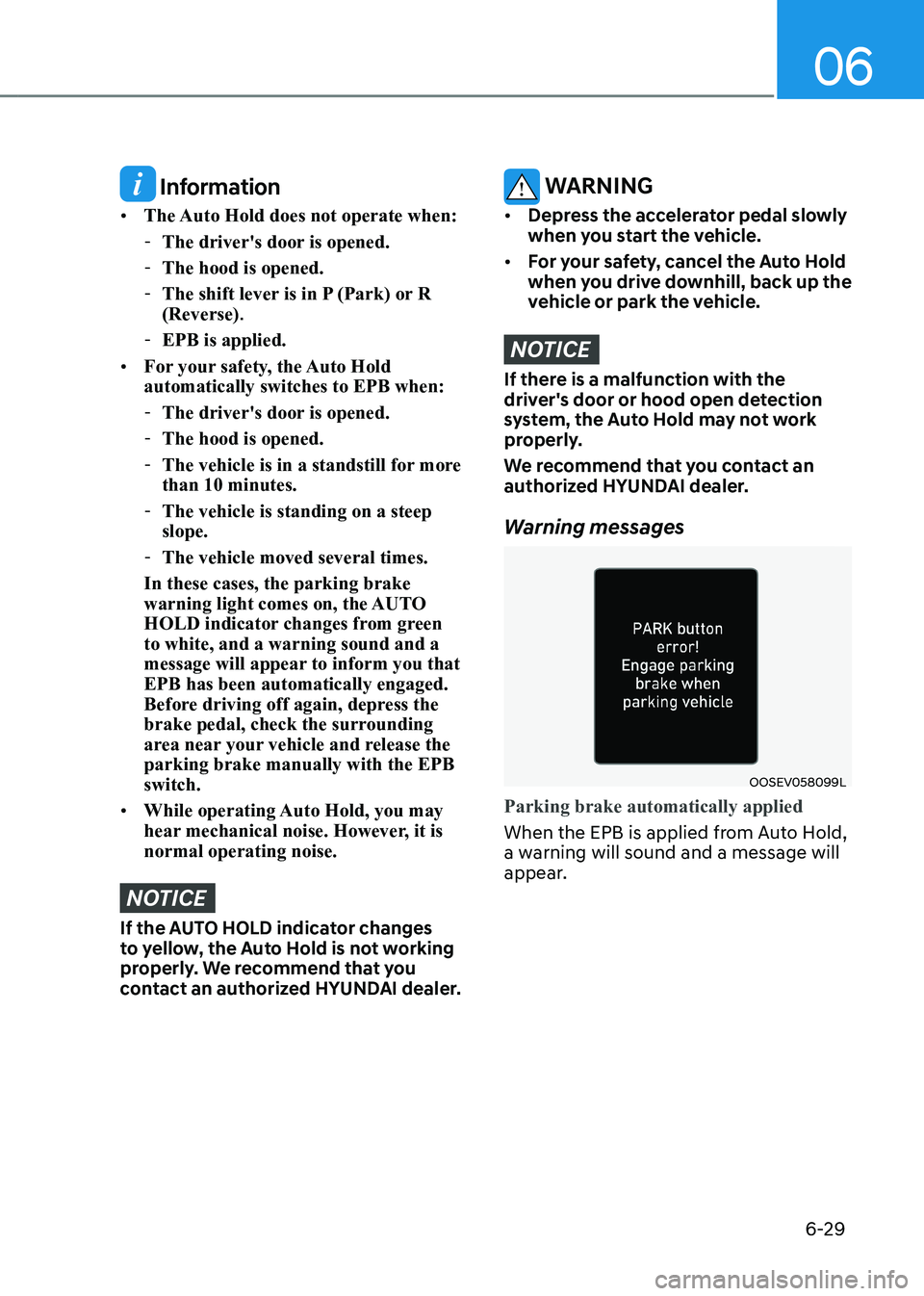 HYUNDAI KONA EV 2023 Owners Manual 06
6-29
Information
• The Auto Hold does not operate when:
- The driver's door is opened.
- The hood is opened.
- The shift lever is in P (Park) or R (Reverse) .
- EPB is applied.
• Fo HYUNDAI KONA EV 2023 Owners Manual 06
6-29
Information
• The Auto Hold does not operate when:
- The driver's door is opened.
- The hood is opened.
- The shift lever is in P (Park) or R (Reverse) .
- EPB is applied.
• Fo