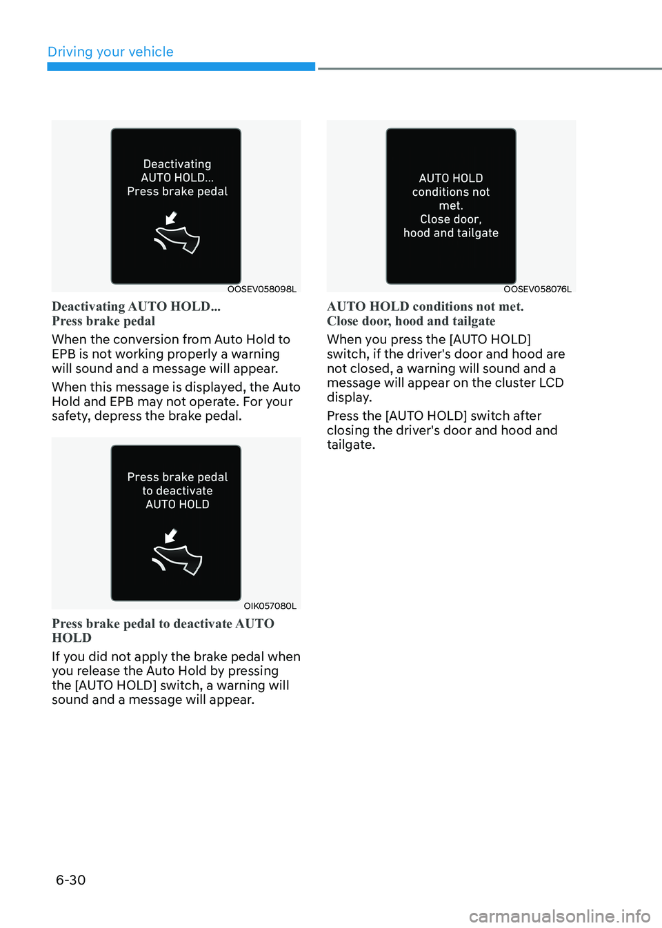 HYUNDAI KONA EV 2023 Owners Manual Driving your vehicle
6-30
OOSEV058098L
Deactivating AUTO HOLD...
Press brake pedal
When the conversion from Auto Hold to
EPB is not working properly a warning
will sound and a message will appear HYUNDAI KONA EV 2023 Owners Manual Driving your vehicle
6-30
OOSEV058098L
Deactivating AUTO HOLD...
Press brake pedal
When the conversion from Auto Hold to
EPB is not working properly a warning
will sound and a message will appear
