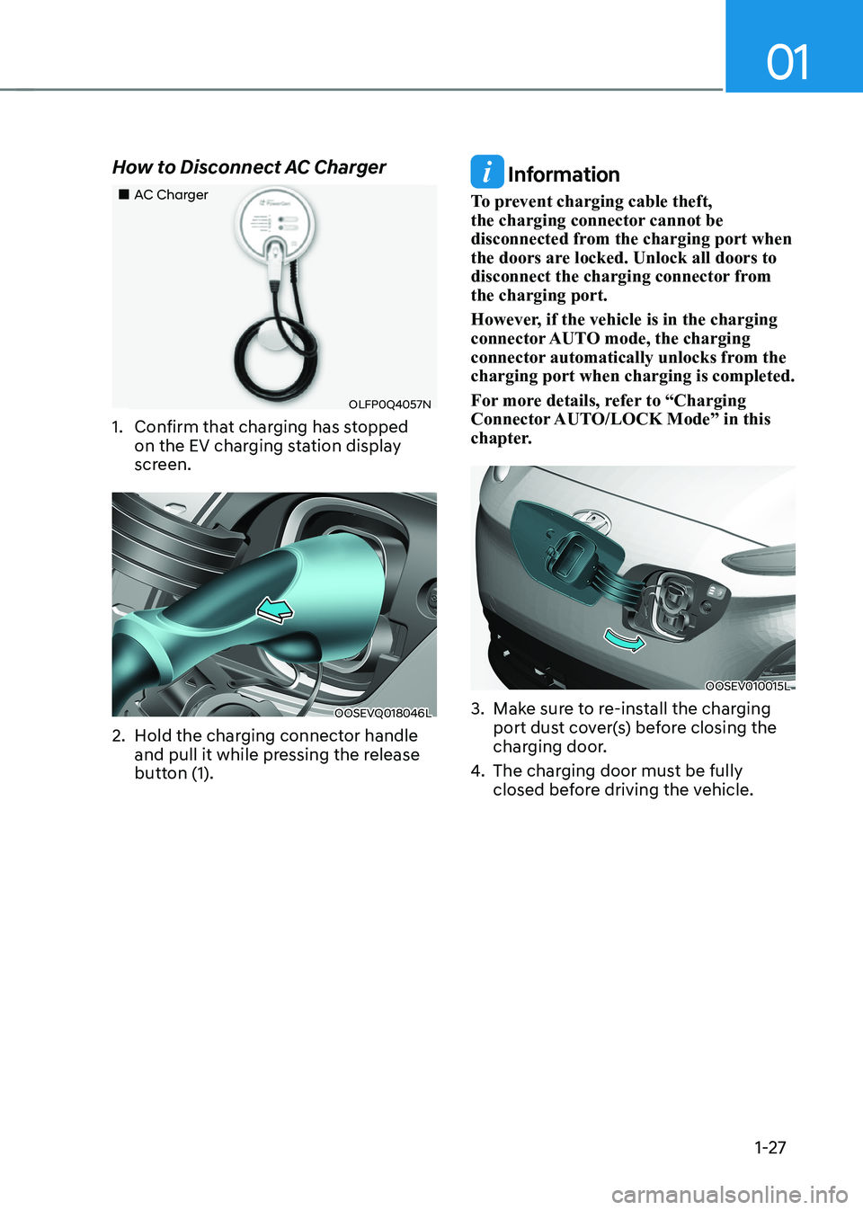 HYUNDAI KONA EV 2023 Owners Guide 01
1-27
How to Disconnect AC Charger
AC Charger
OLFP0Q4057N
1. Confirm that charging has stopped on the EV charging station display
screen.
OOSEVQ018046L
2. Hold the charging connecto HYUNDAI KONA EV 2023 Owners Guide 01
1-27
How to Disconnect AC Charger
AC Charger
OLFP0Q4057N
1. Confirm that charging has stopped on the EV charging station display
screen.
OOSEVQ018046L
2. Hold the charging connecto
