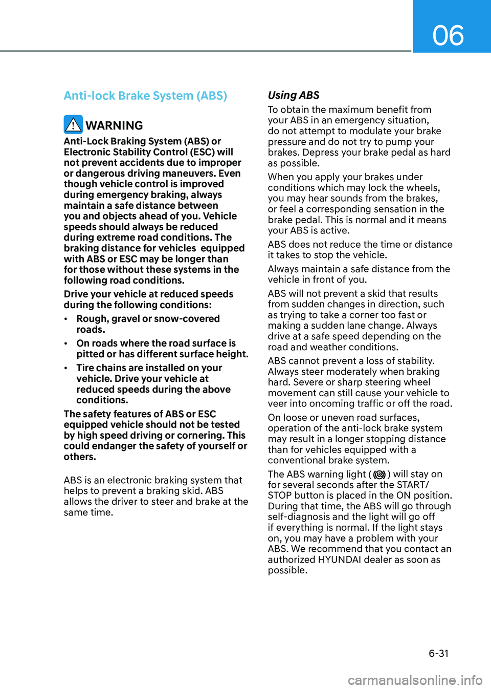HYUNDAI KONA EV 2023 Owners Manual 6-31
06
Anti-lock Brake System (ABS)
WARNING
Anti-Lock Braking System (ABS) or
Electronic Stability Control (ESC) will
not prevent accidents due to improper
or dangerous driving maneuvers. Even
HYUNDAI KONA EV 2023 Owners Manual 6-31
06
Anti-lock Brake System (ABS)
WARNING
Anti-Lock Braking System (ABS) or
Electronic Stability Control (ESC) will
not prevent accidents due to improper
or dangerous driving maneuvers. Even