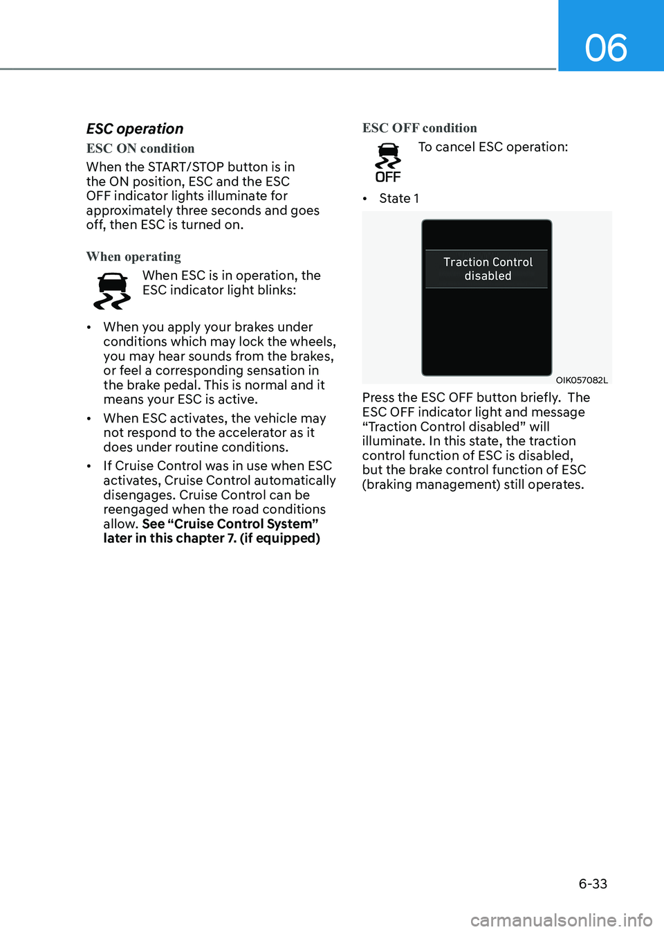 HYUNDAI KONA EV 2023 Owners Manual 06
6-33
ESC operation
ESC ON condition
When the START/STOP button is in the ON position, ESC and the ESC
OFF indicator lights illuminate for
approximately three seconds and goes
off, then ESC is HYUNDAI KONA EV 2023 Owners Manual 06
6-33
ESC operation
ESC ON condition
When the START/STOP button is in the ON position, ESC and the ESC
OFF indicator lights illuminate for
approximately three seconds and goes
off, then ESC is