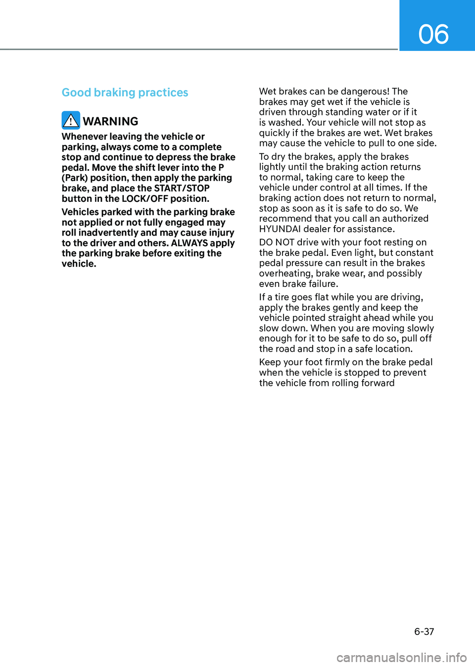 HYUNDAI KONA EV 2023  Owners Manual 06
6-37
Good braking practices 
 WARNING
Whenever leaving the vehicle or  
parking, always come to a complete 
stop and continue to depress the brake 
pedal. Move the shift lever into the P 
(Park) po