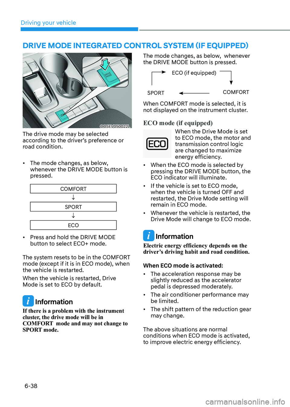 HYUNDAI KONA EV 2023 Owners Manual Driving your vehicle
6-38
OOSEV050022L
The drive mode may be selected
according to the driver’s preference or
road condition. • The mode changes, as below,
whenever the DRIVE MODE button is HYUNDAI KONA EV 2023 Owners Manual Driving your vehicle
6-38
OOSEV050022L
The drive mode may be selected
according to the driver’s preference or
road condition. • The mode changes, as below,
whenever the DRIVE MODE button is