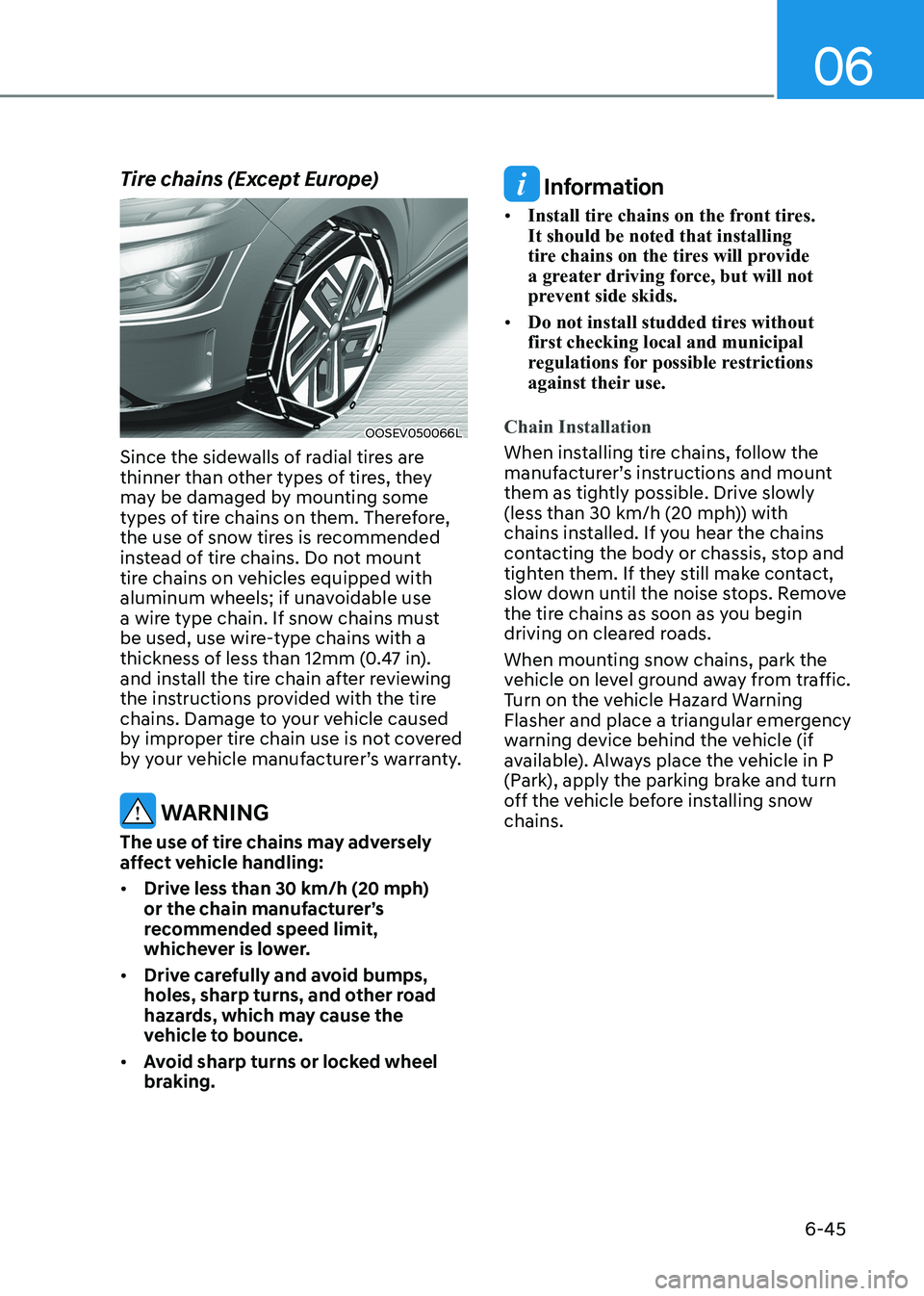 HYUNDAI KONA EV 2023 Owners Manual 06
6-45
Tire chains (Except Europe)
OOSEV050066L
Since the sidewalls of radial tires are
thinner than other types of tires, they
may be damaged by mounting some
types of tire chains on them. There HYUNDAI KONA EV 2023 Owners Manual 06
6-45
Tire chains (Except Europe)
OOSEV050066L
Since the sidewalls of radial tires are
thinner than other types of tires, they
may be damaged by mounting some
types of tire chains on them. There