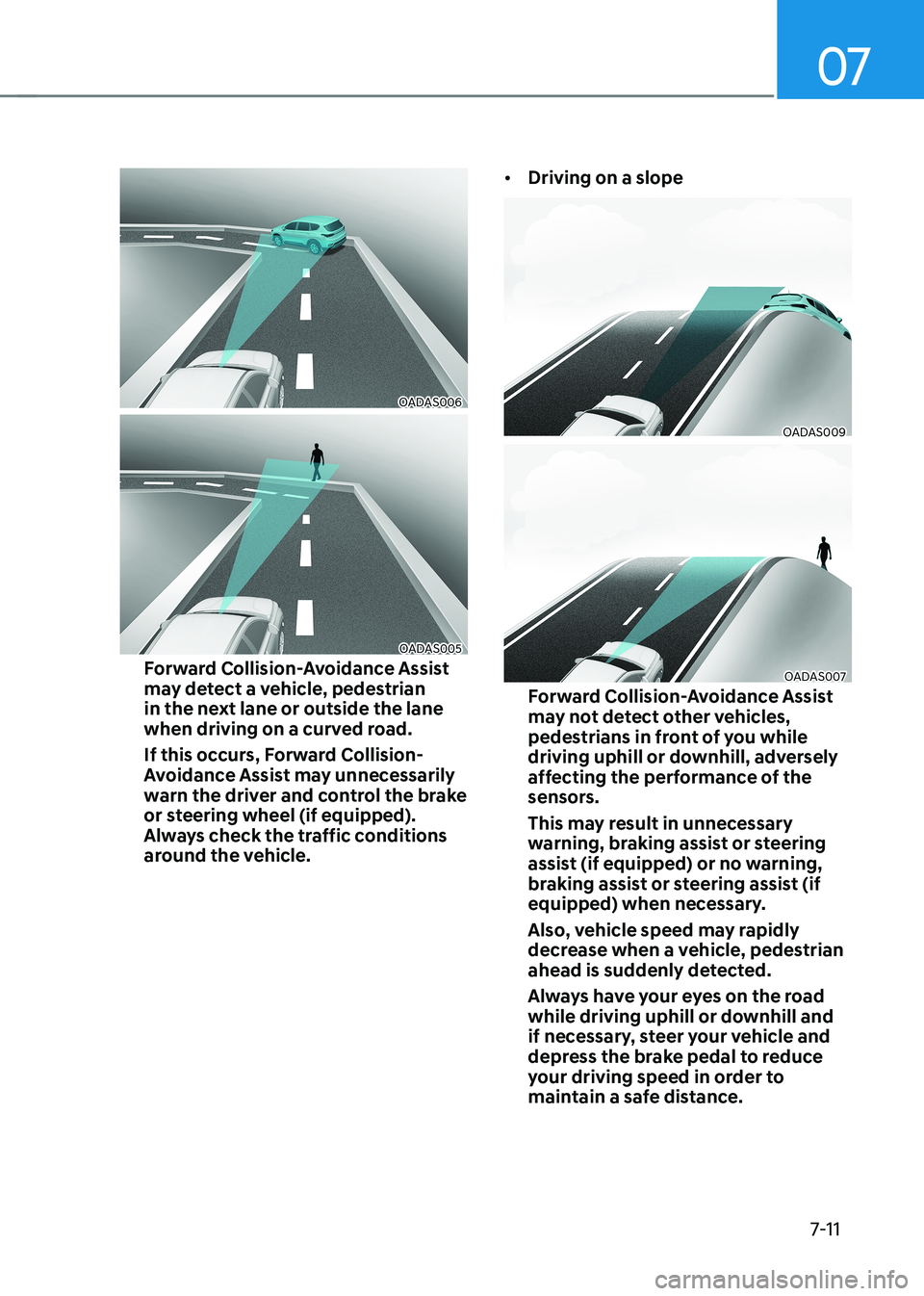 HYUNDAI KONA EV 2023 Owners Manual 07
7-11
OADAS006
OADAS005
Forward Collision-Avoidance Assist
may detect a vehicle, pedestrian
in the next lane or outside the lane
when driving on a curved road.
If this occurs, Forward Collisio HYUNDAI KONA EV 2023 Owners Manual 07
7-11
OADAS006
OADAS005
Forward Collision-Avoidance Assist
may detect a vehicle, pedestrian
in the next lane or outside the lane
when driving on a curved road.
If this occurs, Forward Collisio