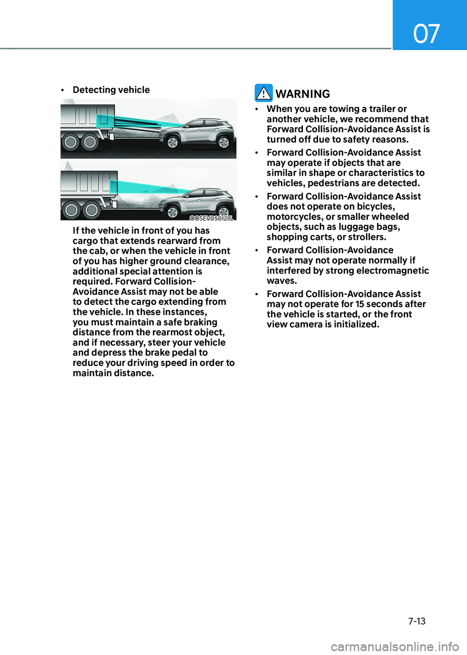 HYUNDAI KONA EV 2023 Owners Manual 07
7-13
•
Detecting vehicle
OOSEV050127L
If the vehicle in front of you has
cargo that extends rearward from
the cab, or when the vehicle in front
of you has higher ground clearance,
additiona HYUNDAI KONA EV 2023 Owners Manual 07
7-13
•
Detecting vehicle
OOSEV050127L
If the vehicle in front of you has
cargo that extends rearward from
the cab, or when the vehicle in front
of you has higher ground clearance,
additiona
