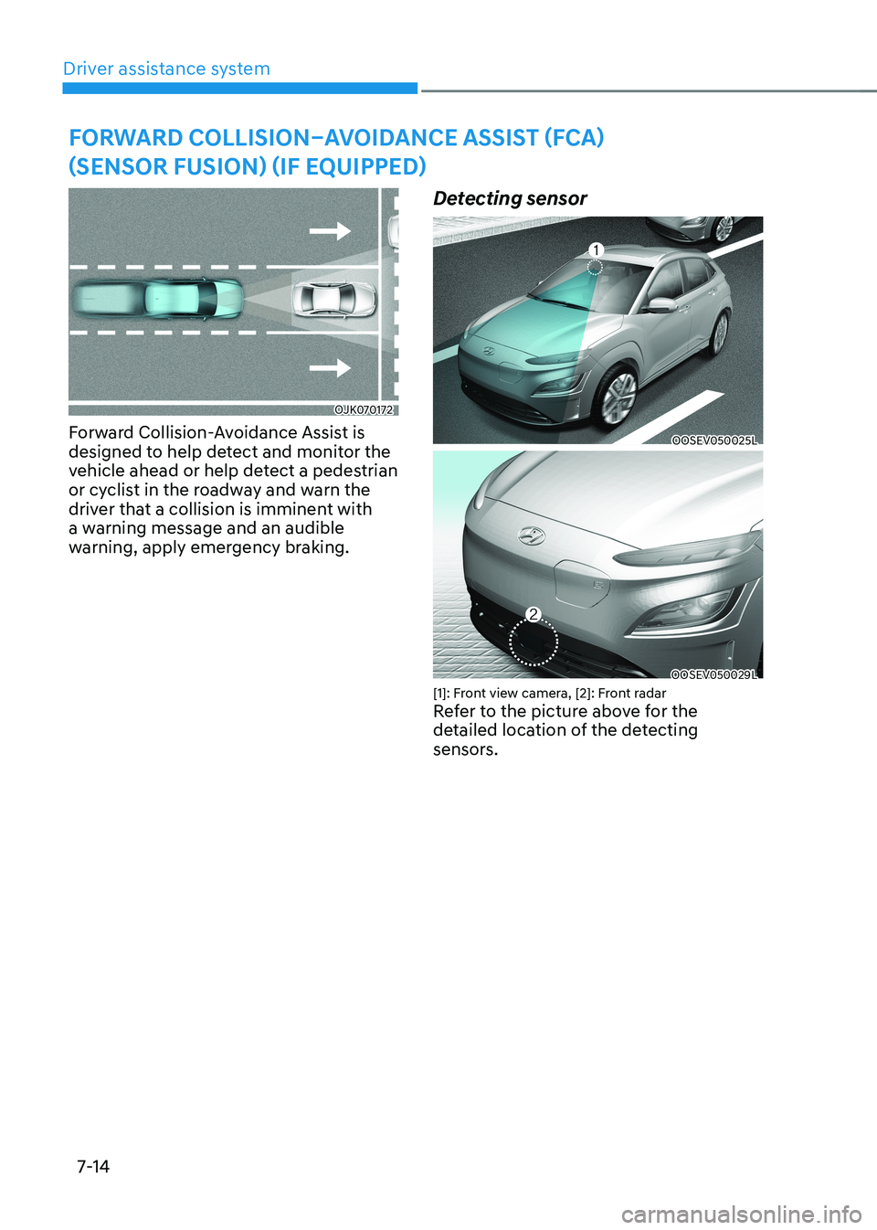 HYUNDAI KONA EV 2023 Owners Manual Driver assistance system
7-14
Forward Collision–avoidanCe assist (FCa)
(sensor Fusion) (iF equipped)
OJK070172
Forward Collision-Avoidance Assist is
designed to help detect and monitor the
vehi HYUNDAI KONA EV 2023 Owners Manual Driver assistance system
7-14
Forward Collision–avoidanCe assist (FCa)
(sensor Fusion) (iF equipped)
OJK070172
Forward Collision-Avoidance Assist is
designed to help detect and monitor the
vehi