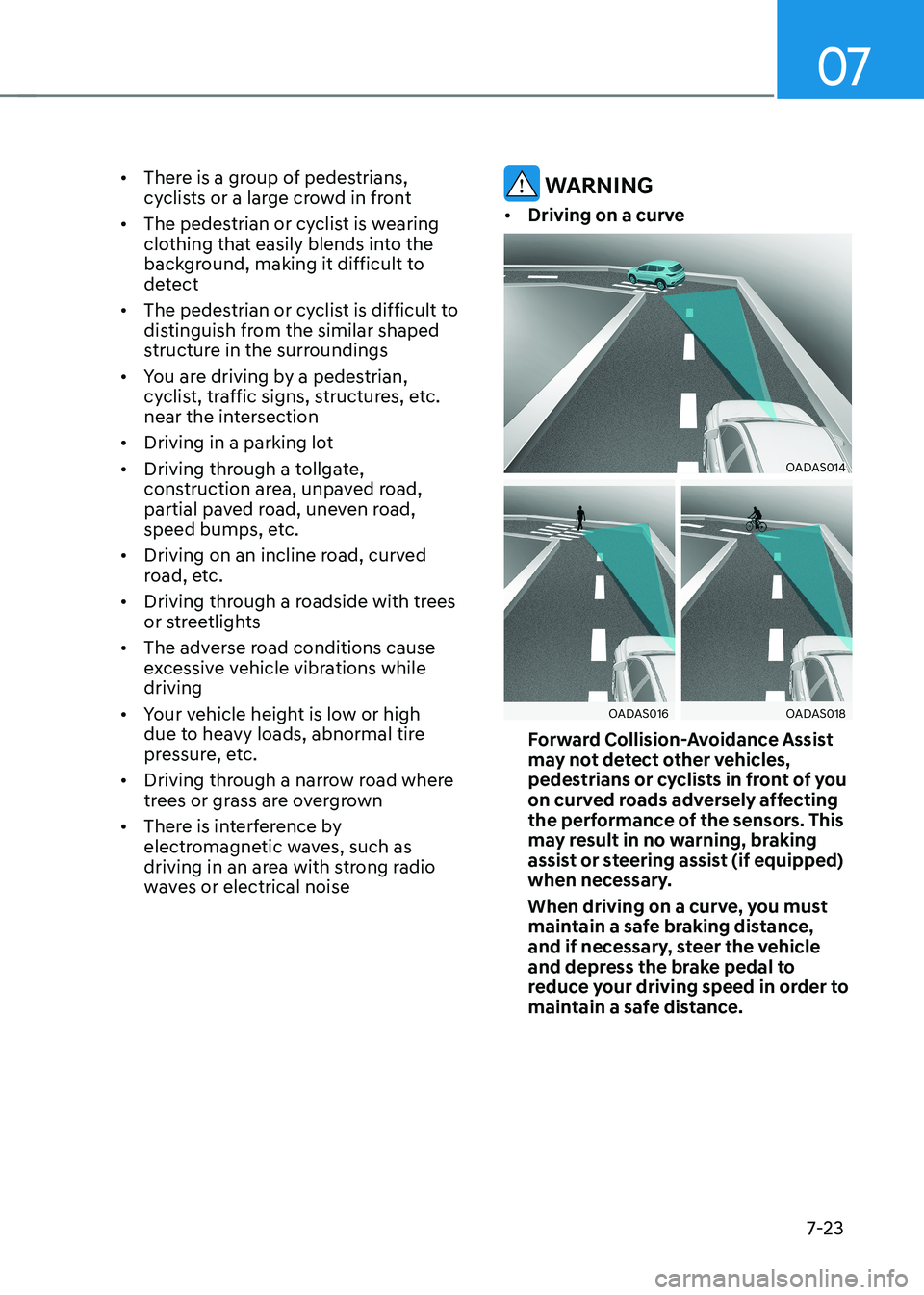 HYUNDAI KONA EV 2023 Owners Manual 07
7-23
•
There is a group of pedestrians,
cyclists or a large crowd in front
• The pedestrian or cyclist is wearing
clothing that easily blends into the
background, making it difficult to
HYUNDAI KONA EV 2023 Owners Manual 07
7-23
•
There is a group of pedestrians,
cyclists or a large crowd in front
• The pedestrian or cyclist is wearing
clothing that easily blends into the
background, making it difficult to