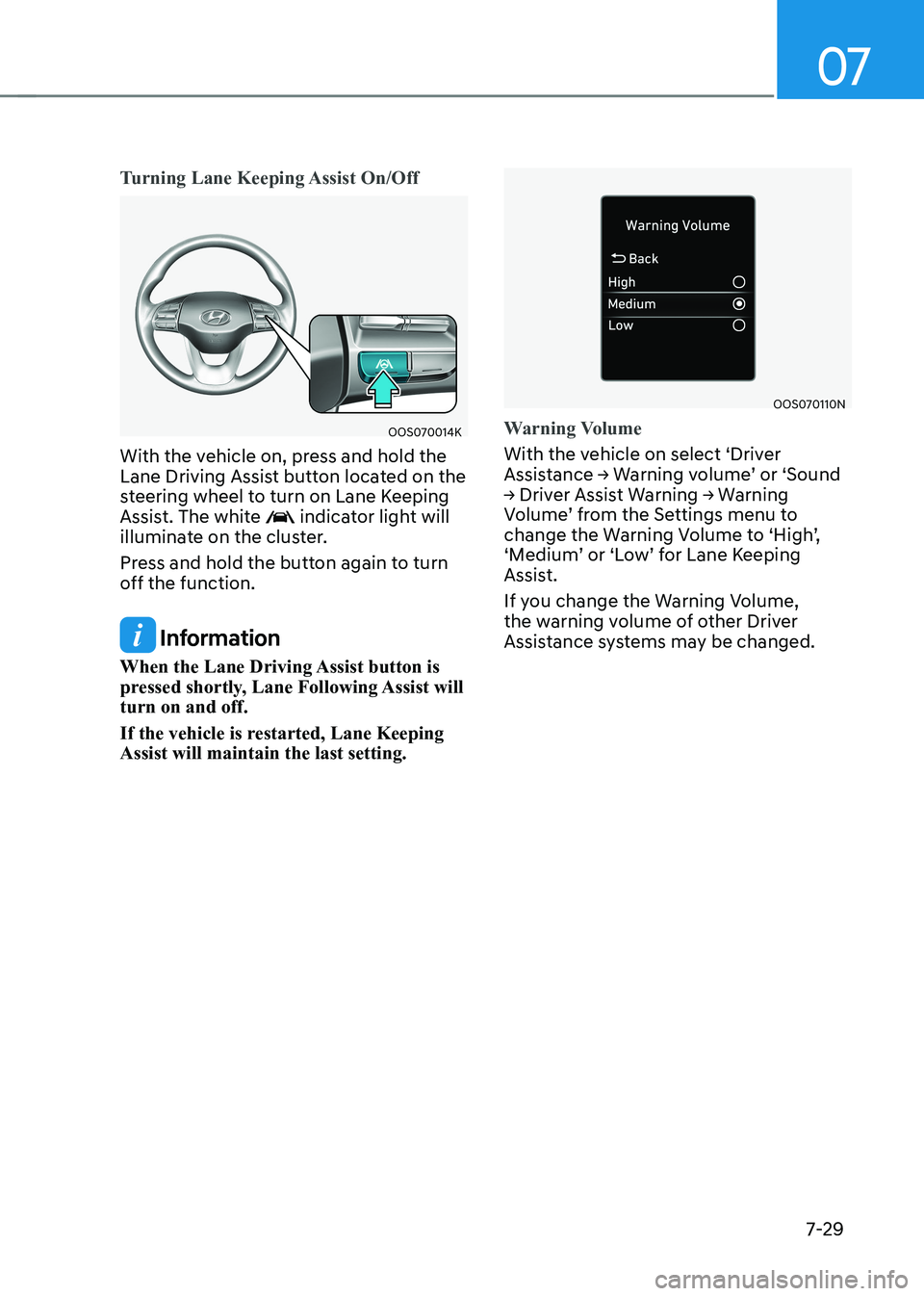 HYUNDAI KONA EV 2023 Owners Manual 07
7-29
Turning Lane Keeping Assist On/Off
OOS070014K
With the vehicle on, press and hold the
Lane Driving Assist button located on the
steering wheel to turn on Lane Keeping
Assist. The white
i HYUNDAI KONA EV 2023 Owners Manual 07
7-29
Turning Lane Keeping Assist On/Off
OOS070014K
With the vehicle on, press and hold the
Lane Driving Assist button located on the
steering wheel to turn on Lane Keeping
Assist. The white
i