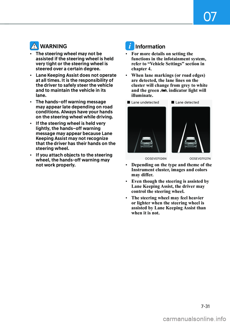 HYUNDAI KONA EV 2023 Owners Manual 07
7-31
warning
• The steering wheel may not be
assisted if the steering wheel is held
very tight or the steering wheel is
steered over a certain degree.
• Lane Keeping Assist does not oper HYUNDAI KONA EV 2023 Owners Manual 07
7-31
warning
• The steering wheel may not be
assisted if the steering wheel is held
very tight or the steering wheel is
steered over a certain degree.
• Lane Keeping Assist does not oper