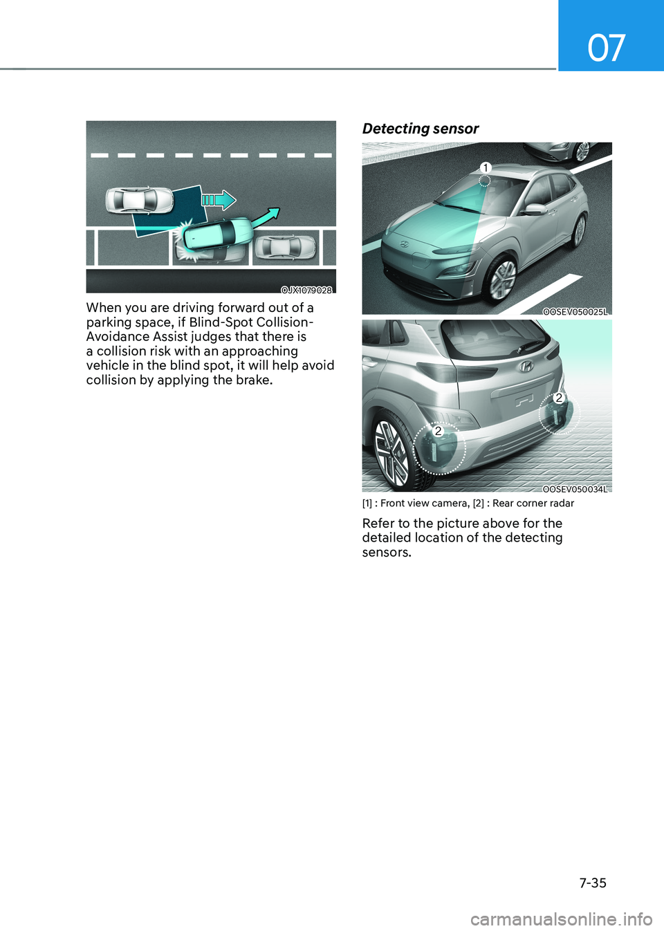 HYUNDAI KONA EV 2023 Owners Manual 07
7-35
OJX1079028
When you are driving forward out of a
parking space, if Blind-Spot Collision-
Avoidance Assist judges that there is
a collision risk with an approaching
vehicle in the blind spo HYUNDAI KONA EV 2023 Owners Manual 07
7-35
OJX1079028
When you are driving forward out of a
parking space, if Blind-Spot Collision-
Avoidance Assist judges that there is
a collision risk with an approaching
vehicle in the blind spo