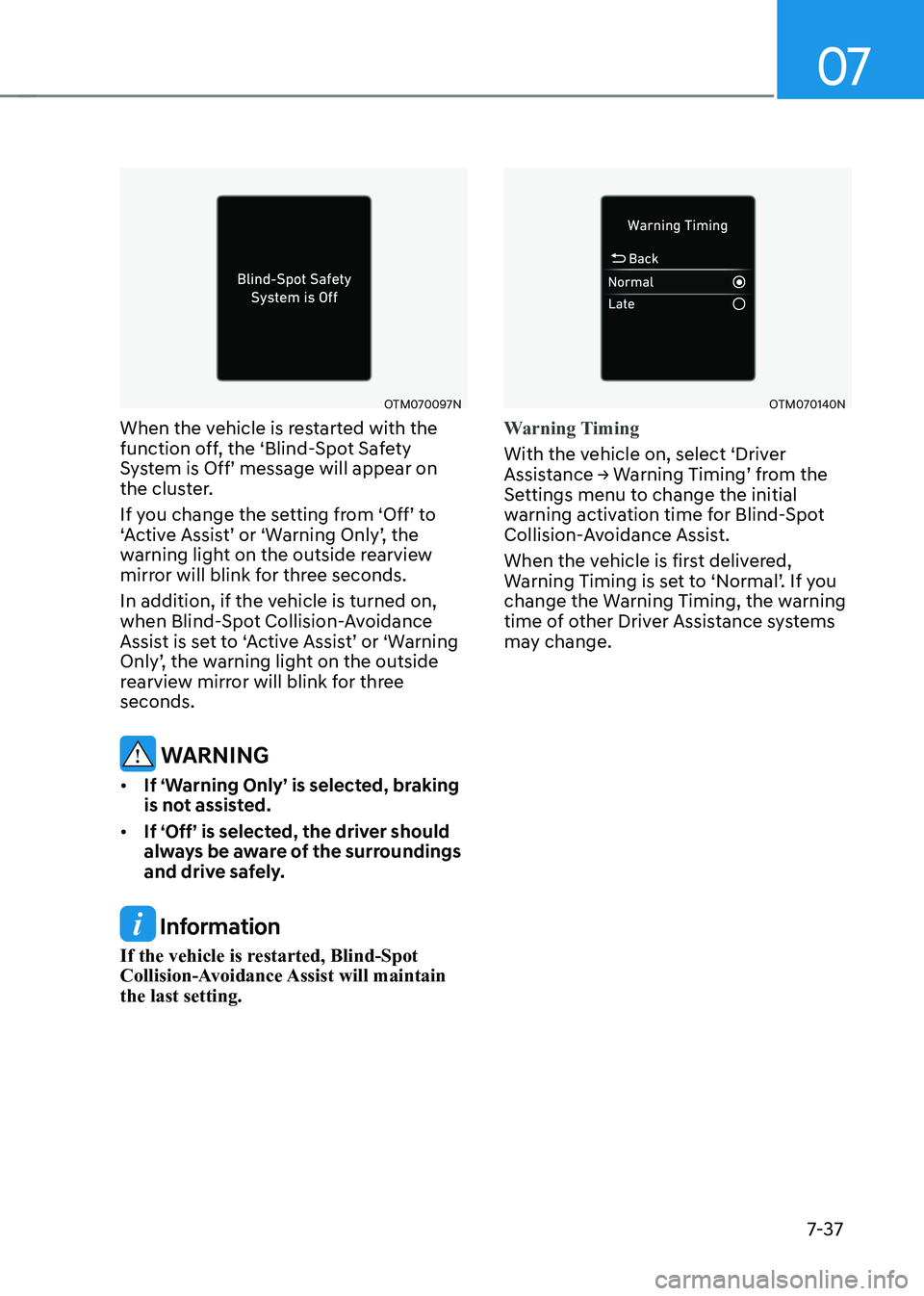 HYUNDAI KONA EV 2023 Owners Manual 07
7-37
OTM070097N
When the vehicle is restarted with the
function off, the ‘Blind-Spot Safety
System is Off’ message will appear on
the cluster.
If you change the setting from ‘Off’ to HYUNDAI KONA EV 2023 Owners Manual 07
7-37
OTM070097N
When the vehicle is restarted with the
function off, the ‘Blind-Spot Safety
System is Off’ message will appear on
the cluster.
If you change the setting from ‘Off’ to