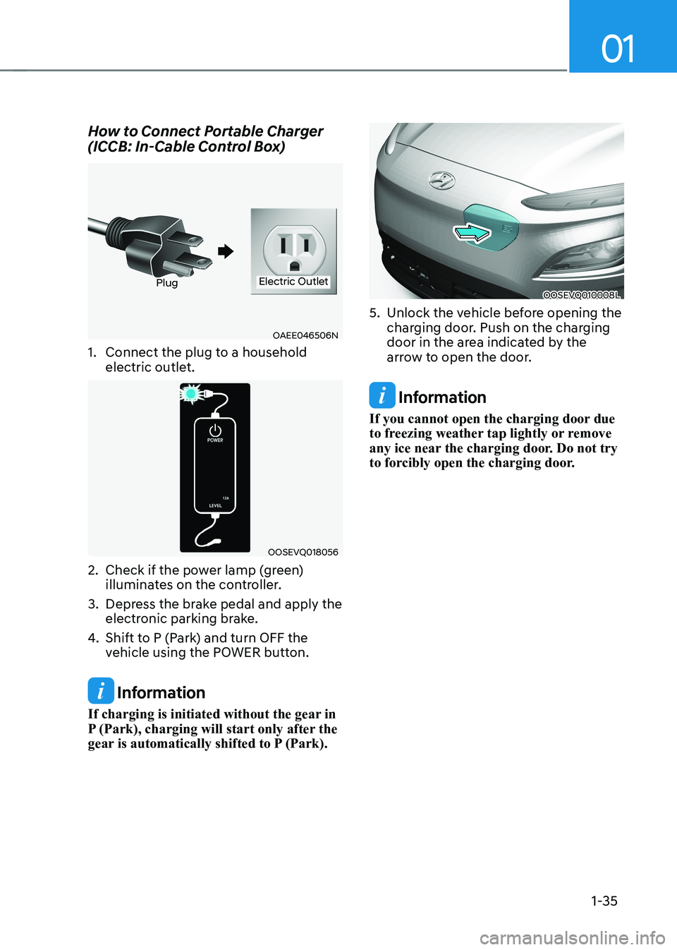 HYUNDAI KONA EV 2023  Owners Manual 01
1-35
How to Connect Portable Charger  
(ICCB: In-Cable Control Box)
OAEE046506N
PlugElectric Outlet
1.  Connect the plug to a household  electric outlet. 
OOSEVQ018056
2.  Check if the power lamp (