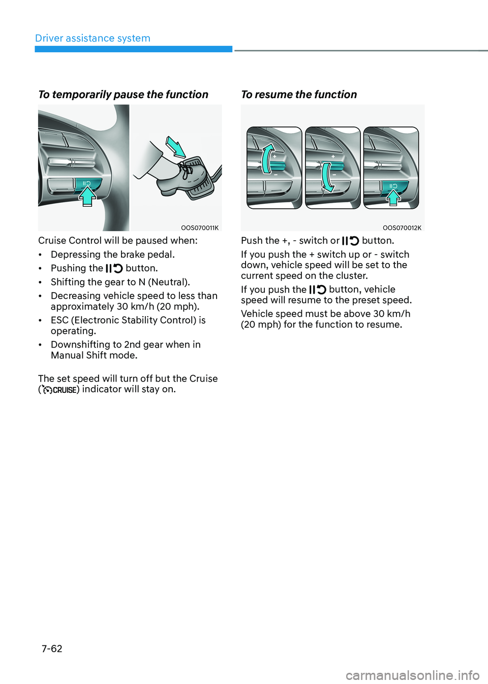 HYUNDAI KONA EV 2023 Owners Manual Driver assistance system
7-62
To temporarily pause the function
OOS070011K
Cruise Control will be paused when: • Depressing the brake pedal.
• Pushing the
button.
• Shifting the gear to N ( HYUNDAI KONA EV 2023 Owners Manual Driver assistance system
7-62
To temporarily pause the function
OOS070011K
Cruise Control will be paused when: • Depressing the brake pedal.
• Pushing the
button.
• Shifting the gear to N (