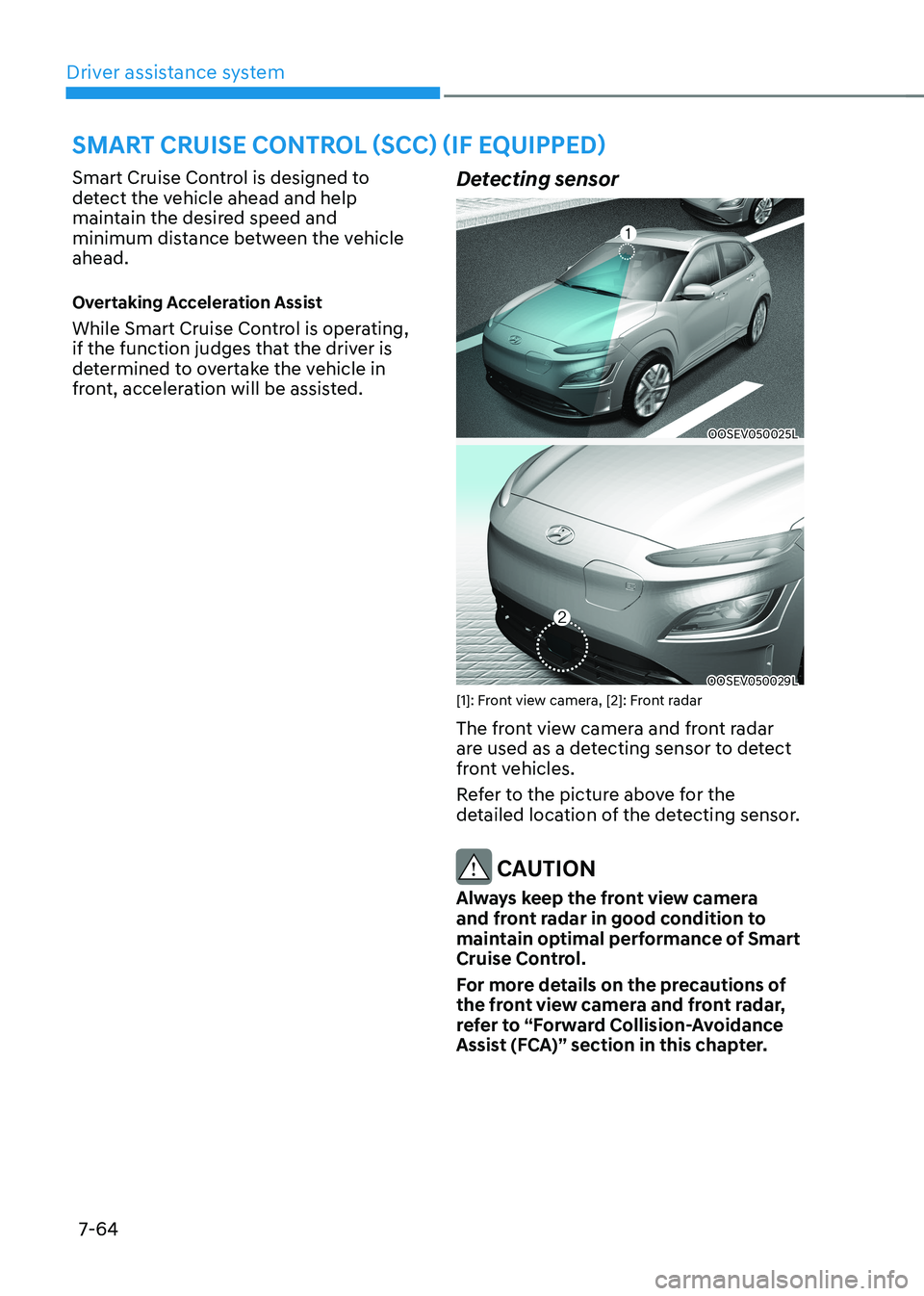 HYUNDAI KONA EV 2023 Owners Manual Driver assistance system
7-64
Smart Cruise Control is designed to
detect the vehicle ahead and help
maintain the desired speed and
minimum distance between the vehicle ahead.
Overtaking Accelerat HYUNDAI KONA EV 2023 Owners Manual Driver assistance system
7-64
Smart Cruise Control is designed to
detect the vehicle ahead and help
maintain the desired speed and
minimum distance between the vehicle ahead.
Overtaking Accelerat