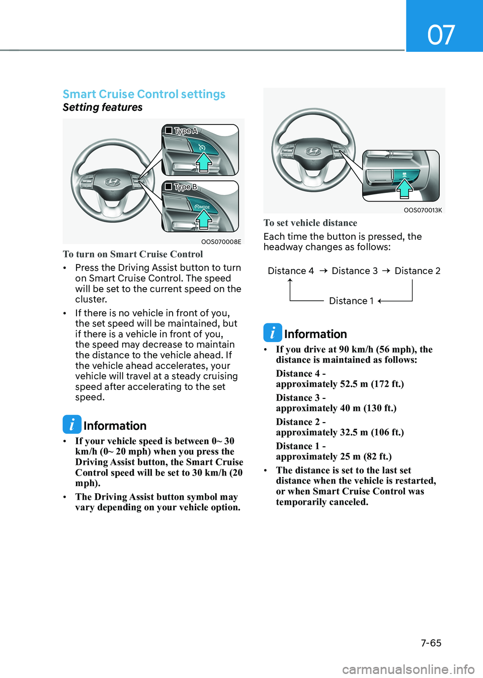 HYUNDAI KONA EV 2023 Owners Manual 07
7-65
Smart Cruise Control settings
Setting features
OOS070008E
Type A
Type B
To turn on Smart Cruise Control
• Press the Driving Assist button to turn
on Smart Cruise HYUNDAI KONA EV 2023 Owners Manual 07
7-65
Smart Cruise Control settings
Setting features
OOS070008E
Type A
Type B
To turn on Smart Cruise Control
• Press the Driving Assist button to turn
on Smart Cruise