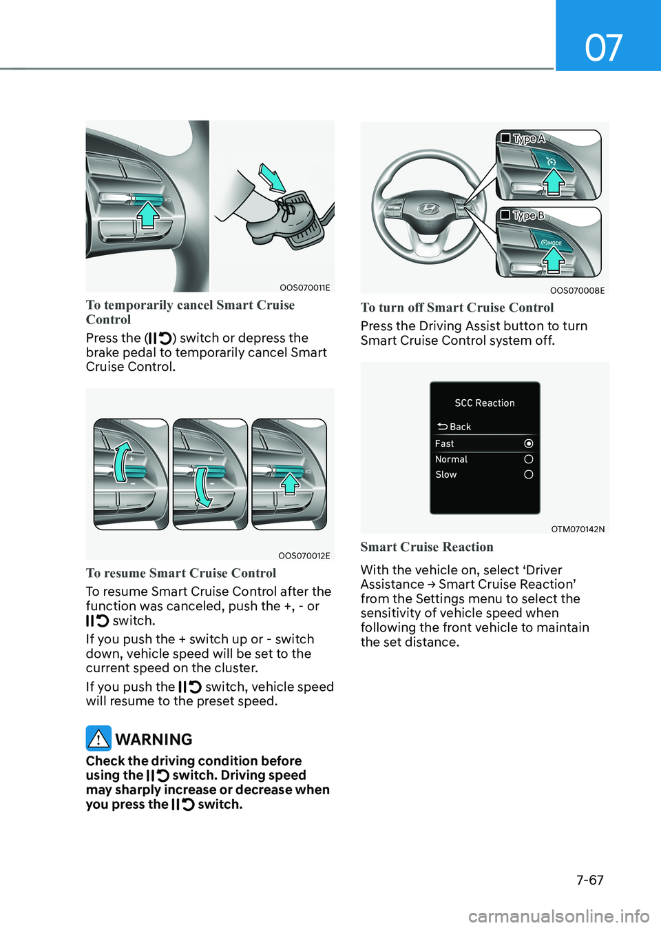 HYUNDAI KONA EV 2023 Owners Manual 07
7-67
OOS070011E
To temporarily cancel Smart Cruise
Control
Press the () switch or depress the
brake pedal to temporarily cancel Smart
Cruise Control.
OOS070012E
To resume Smart Cruise Control
HYUNDAI KONA EV 2023 Owners Manual 07
7-67
OOS070011E
To temporarily cancel Smart Cruise
Control
Press the () switch or depress the
brake pedal to temporarily cancel Smart
Cruise Control.
OOS070012E
To resume Smart Cruise Control